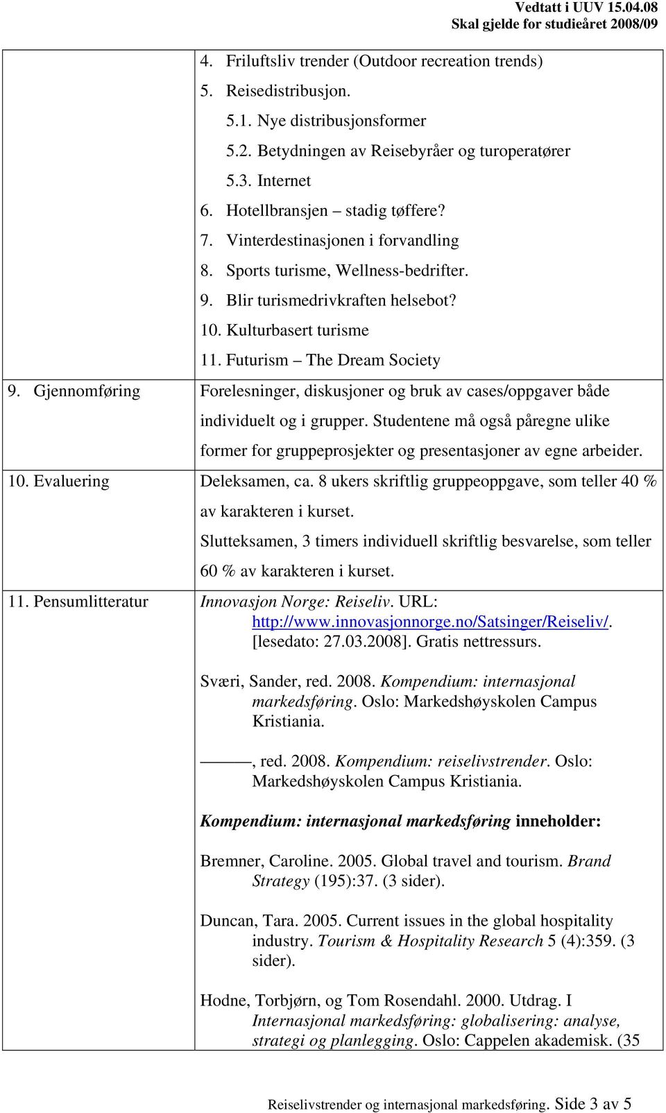 Futurism The Dream Society 9. Gjennomføring Forelesninger, diskusjoner og bruk av cases/oppgaver både individuelt og i grupper.