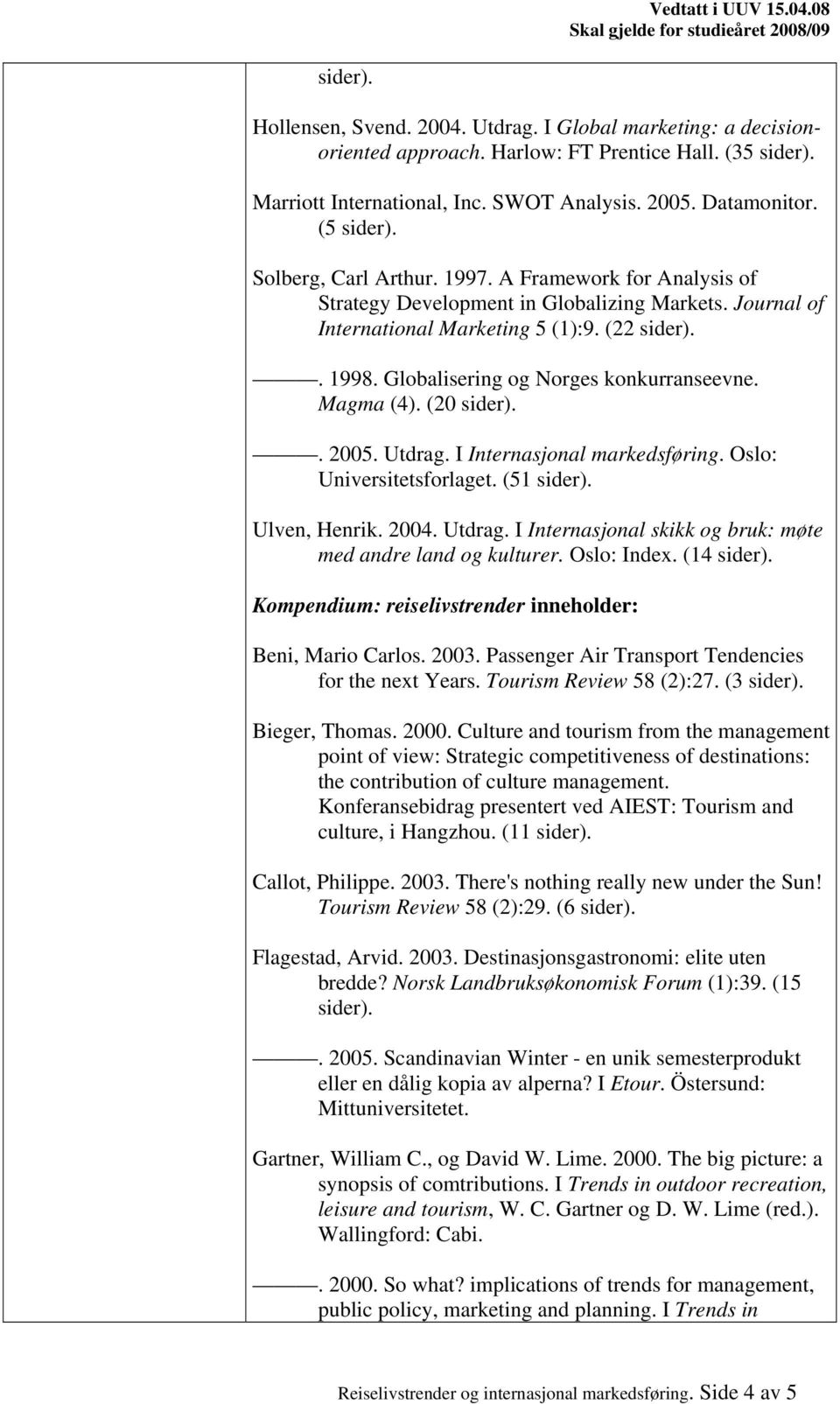 Utdrag. I Internasjonal markedsføring. Oslo: Universitetsforlaget. (51 Ulven, Henrik. 2004. Utdrag. I Internasjonal skikk og bruk: møte med andre land og kulturer. Oslo: Index.