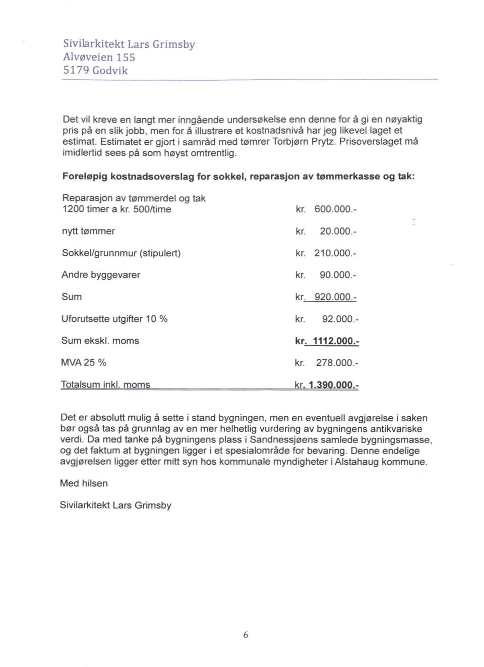 Foreløpig kostnadsoverslag for sokkel, reparasjon av tømmerkasse og tak: Det er absolutt mulig å sette i stand bygningen, men en eventuell avgjørelse i saken bør også tas på grunnlag av en mer