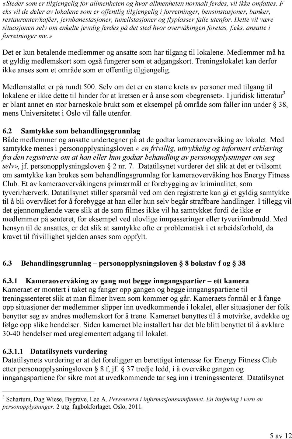 Dette vil være situasjonen selv om enkelte jevnlig ferdes på det sted hvor overvåkingen foretas, f.eks. ansatte i forretninger mv.