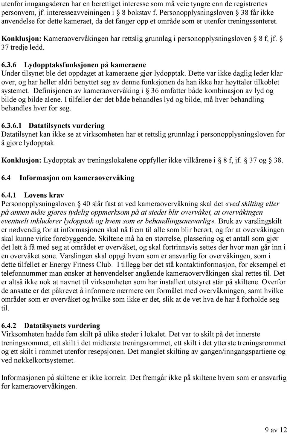 Konklusjon: Kameraovervåkingen har rettslig grunnlag i personopplysningsloven 8 f, jf. 37 tredje ledd. 6.3.6 Lydopptaksfunksjonen på kameraene Under tilsynet ble det oppdaget at kameraene gjør lydopptak.