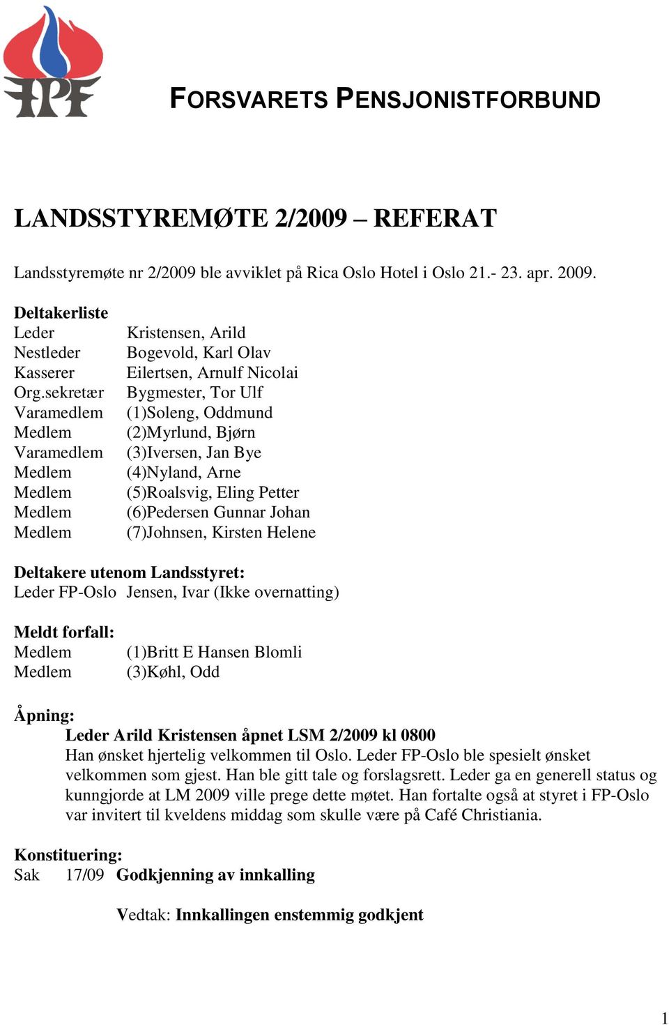 Eling Petter (6)Pedersen Gunnar Johan (7)Johnsen, Kirsten Helene Deltakere utenom Landsstyret: Leder FP-Oslo Jensen, Ivar (Ikke overnatting) Meldt forfall: (1)Britt E Hansen Blomli (3)Køhl, Odd