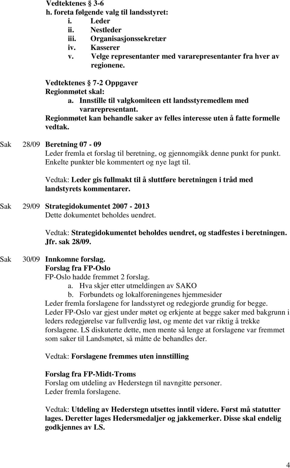 28/09 Beretning 07-09 Leder fremla et forslag til beretning, og gjennomgikk denne punkt for punkt. Enkelte punkter ble kommentert og nye lagt til.