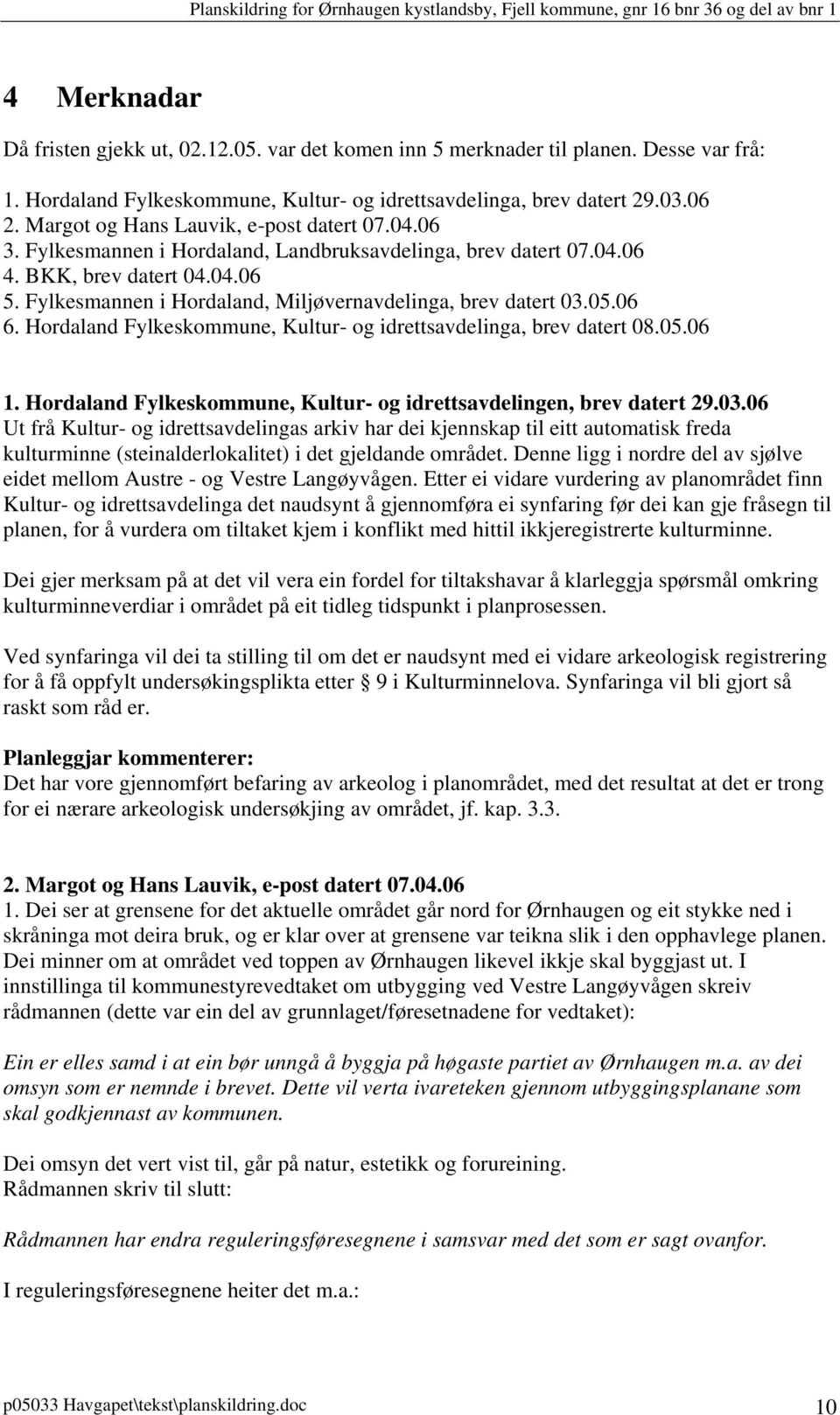 Fylkesmannen i Hordaland, Miljøvernavdelinga, brev datert 03.05.06 6. Hordaland Fylkeskommune, Kultur- og idrettsavdelinga, brev datert 08.05.06 1.