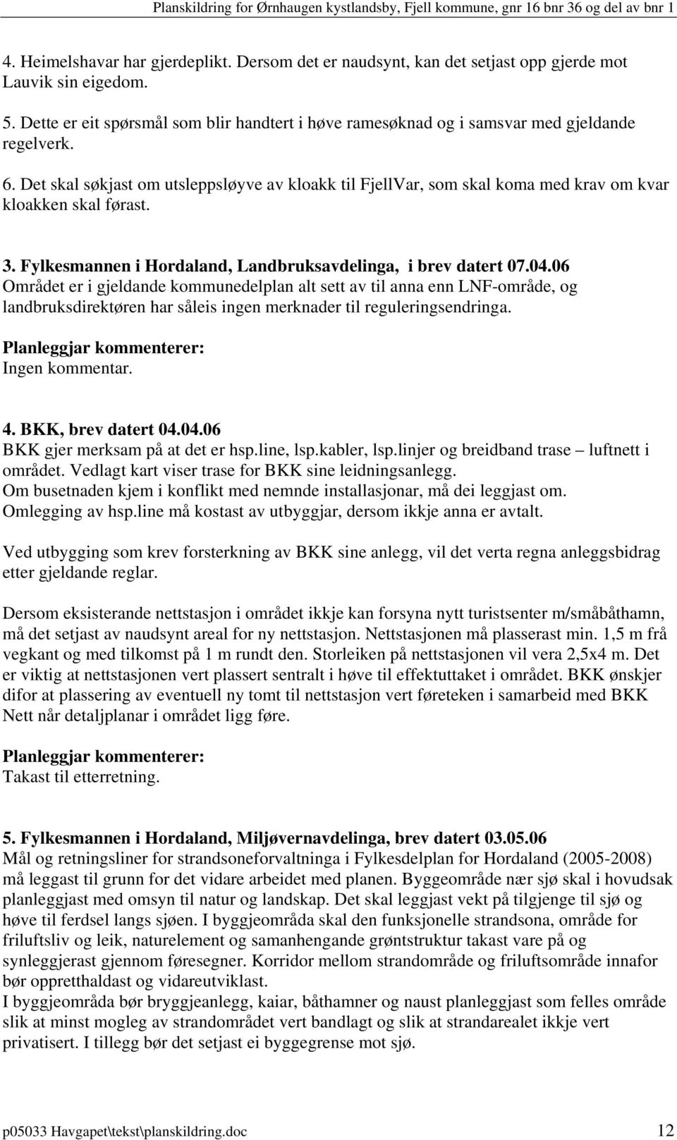 Det skal søkjast om utsleppsløyve av kloakk til FjellVar, som skal koma med krav om kvar kloakken skal førast. 3. Fylkesmannen i Hordaland, Landbruksavdelinga, i brev datert 07.04.