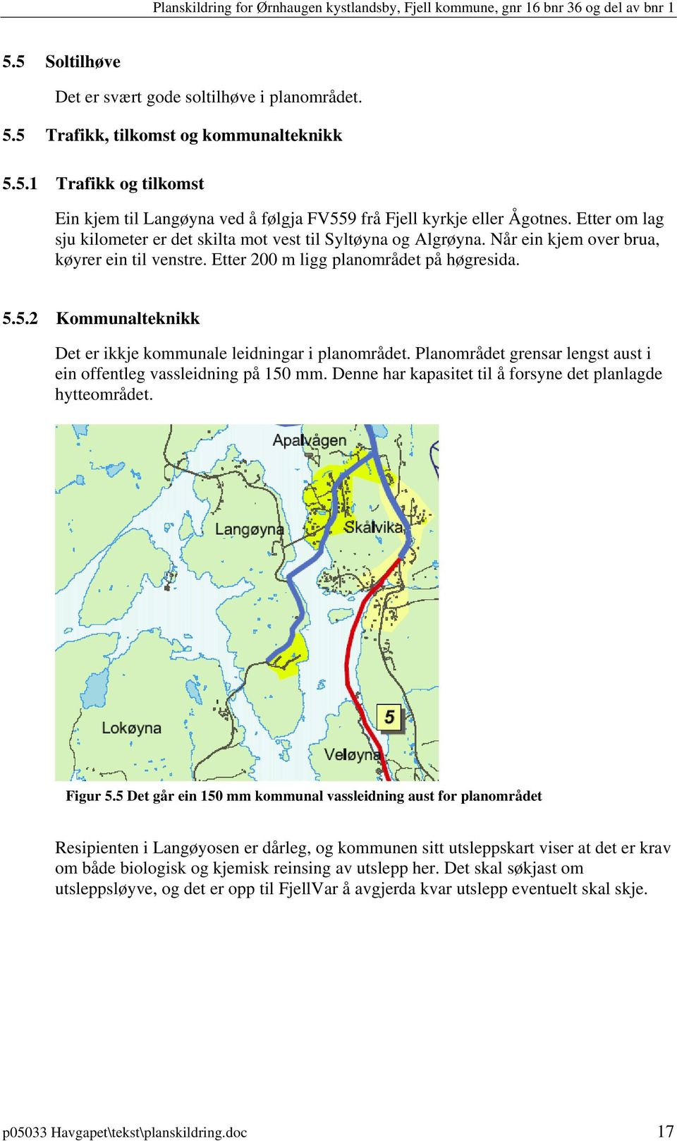 5.2 Kommunalteknikk Det er ikkje kommunale leidningar i planområdet. Planområdet grensar lengst aust i ein offentleg vassleidning på 150 mm.