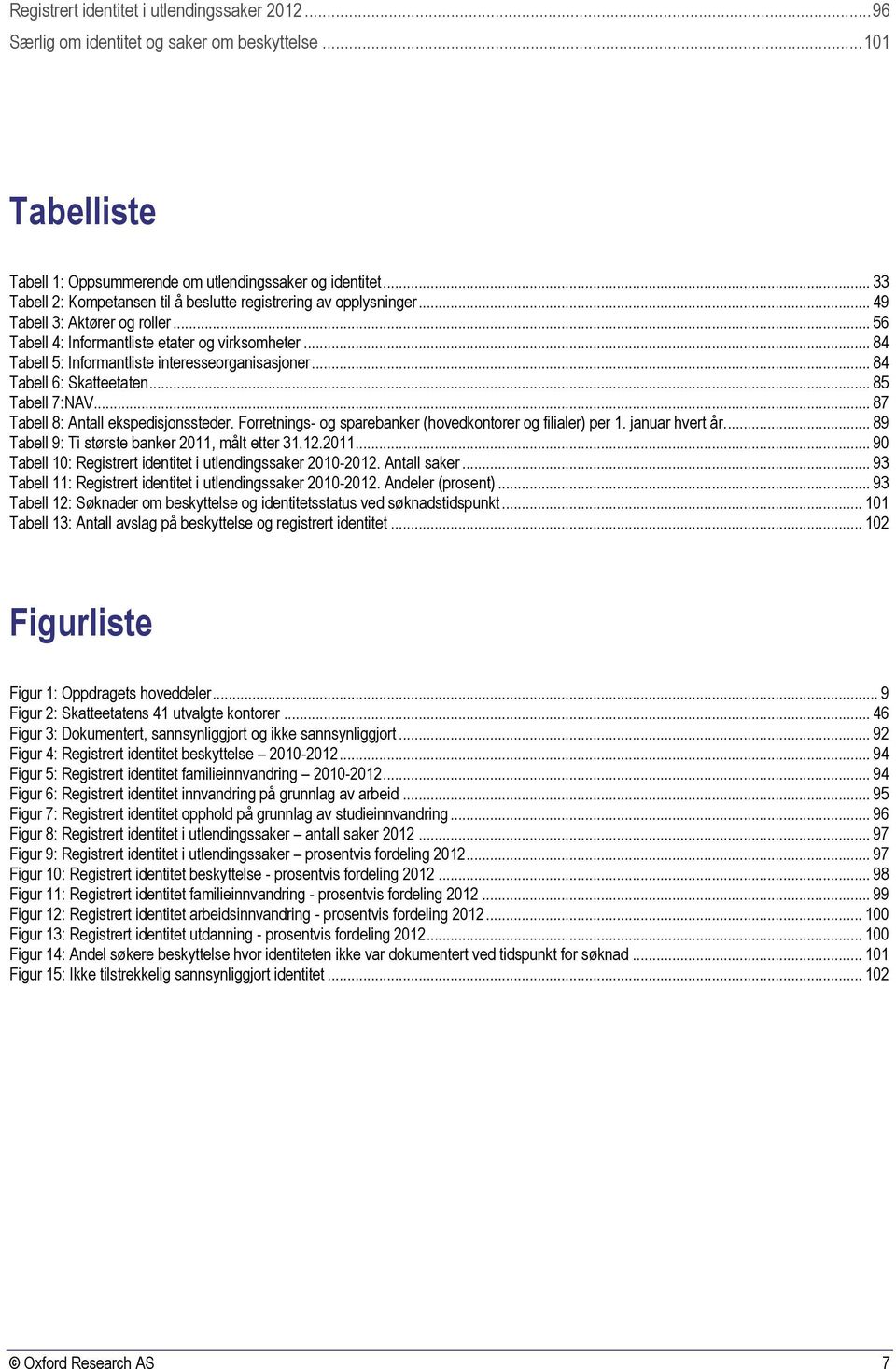 .. 84 Tabell 5: Informantliste interesseorganisasjoner... 84 Tabell 6: Skatteetaten... 85 Tabell 7:NAV... 87 Tabell 8: Antall ekspedisjonssteder.