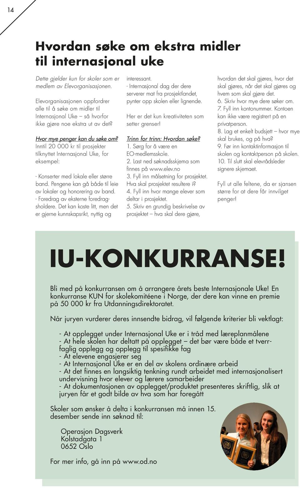 Inntil 20 000 kr til prosjekter tilknyttet Internasjonal Uke, for eksempel: - Konserter med lokale eller større band. Pengene kan gå både til leie av lokaler og honorering av band.