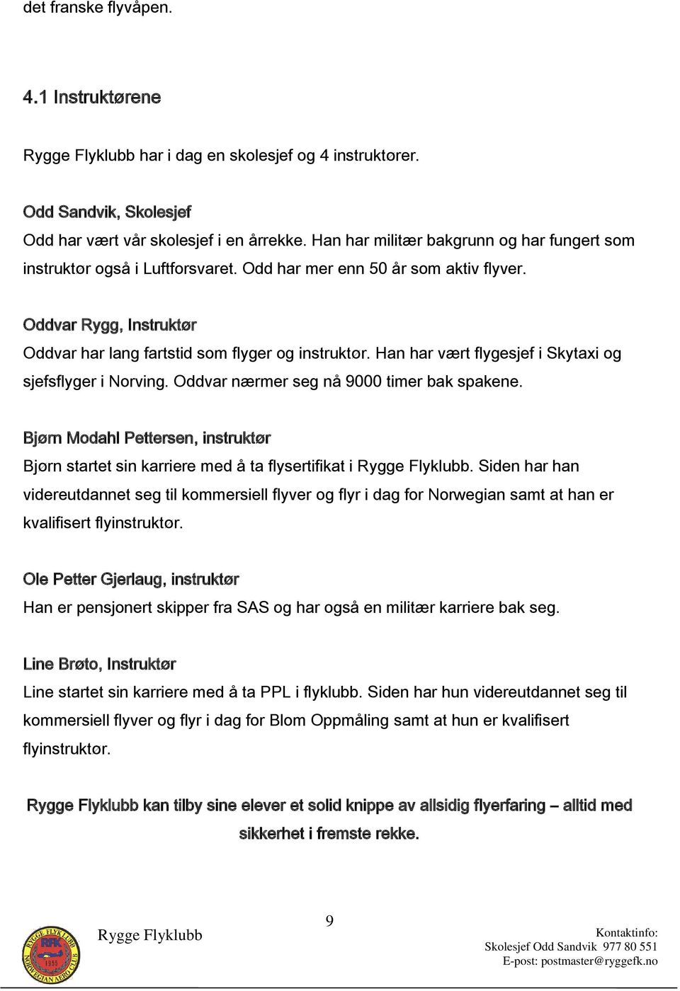 Han har vært flygesjef i Skytaxi og sjefsflyger i Norving. Oddvar nærmer seg nå 9000 timer bak spakene. Bjørn Modahl Pettersen, instruktør Bjørn startet sin karriere med å ta flysertifikat i.