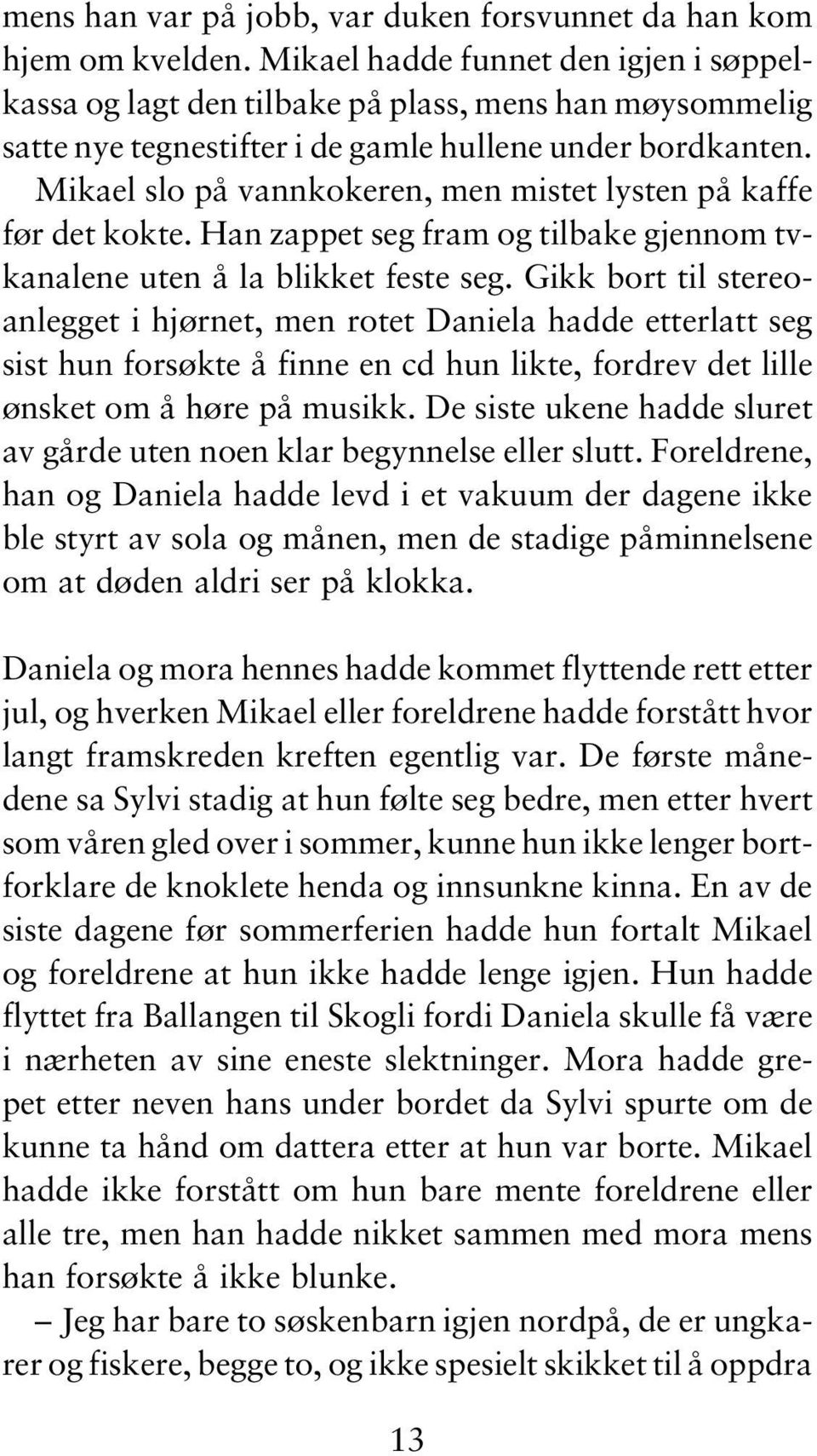 Mikael slo på vannkokeren, men mistet lysten på kaffe før det kokte. Han zappet seg fram og tilbake gjennom tvkanalene uten å la blikket feste seg.