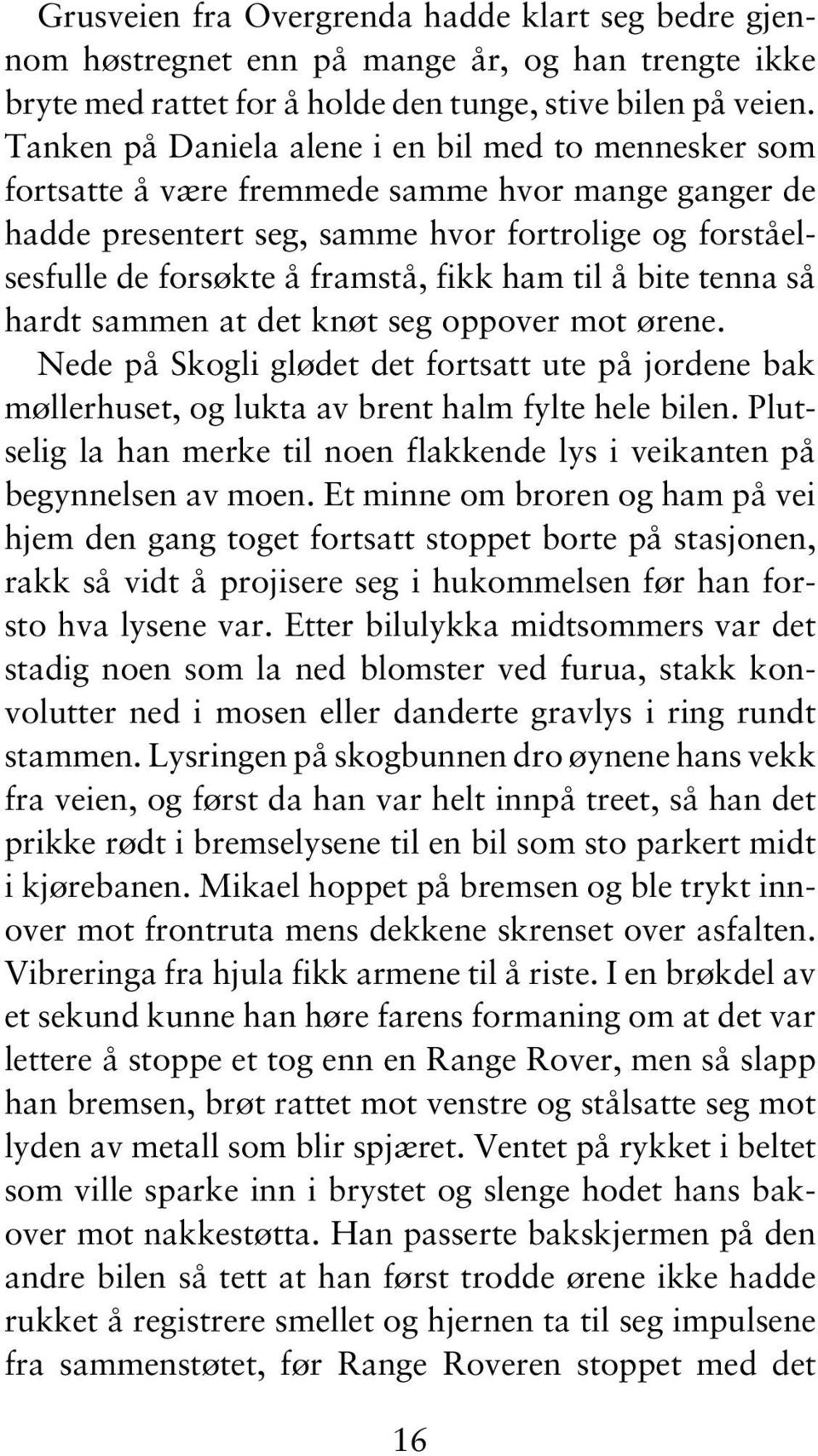 ham til å bite tenna så hardt sammen at det knøt seg oppover mot ørene. Nede på Skogli glødet det fortsatt ute på jordene bak møllerhuset, og lukta av brent halm fylte hele bilen.