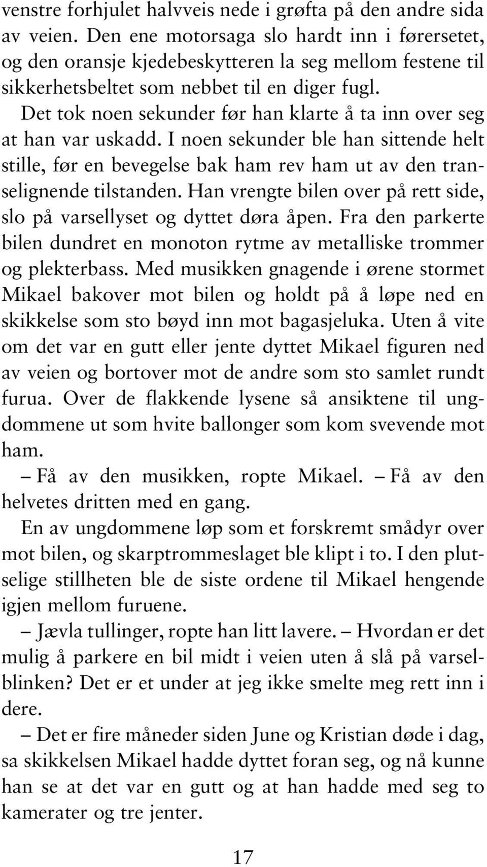 Det tok noen sekunder før han klarte å ta inn over seg at han var uskadd. I noen sekunder ble han sittende helt stille, før en bevegelse bak ham rev ham ut av den transelignende tilstanden.