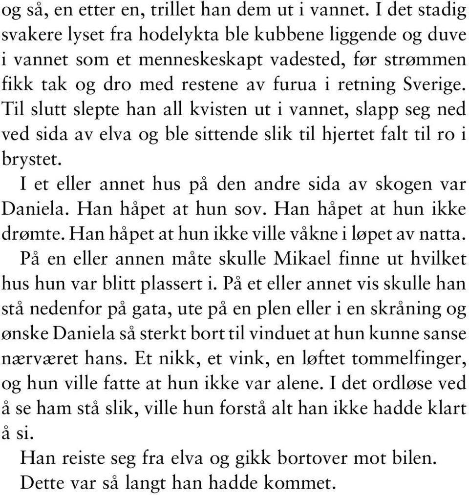 Til slutt slepte han all kvisten ut i vannet, slapp seg ned ved sida av elva og ble sittende slik til hjertet falt til ro i brystet. I et eller annet hus på den andre sida av skogen var Daniela.