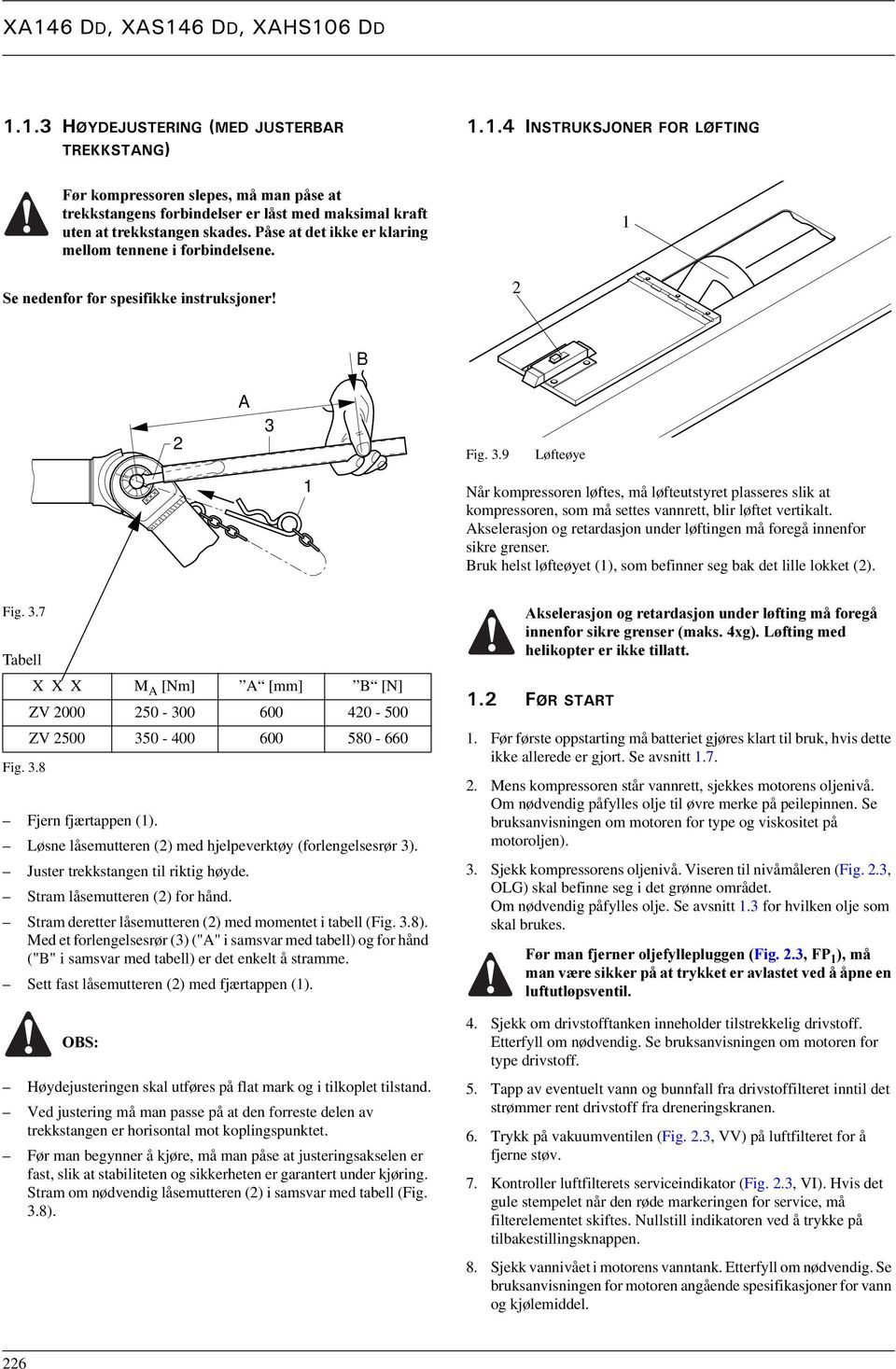 2 1 B 2 A 3 Fig. 3.9 Løfteøye 1 Når kompressoren løftes, må løfteutstyret plasseres slik at kompressoren, som må settes vannrett, blir løftet vertikalt.