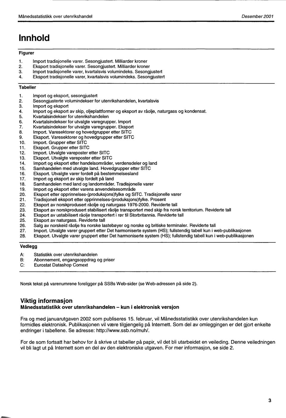 Sesongjusterte volumindekser for utenrikshandelen, kvartalsvis 3. Import og eksport 4. Import og eksport av skip, oljeplattformer og eksport av råolje, naturgass og kondensat. 5.