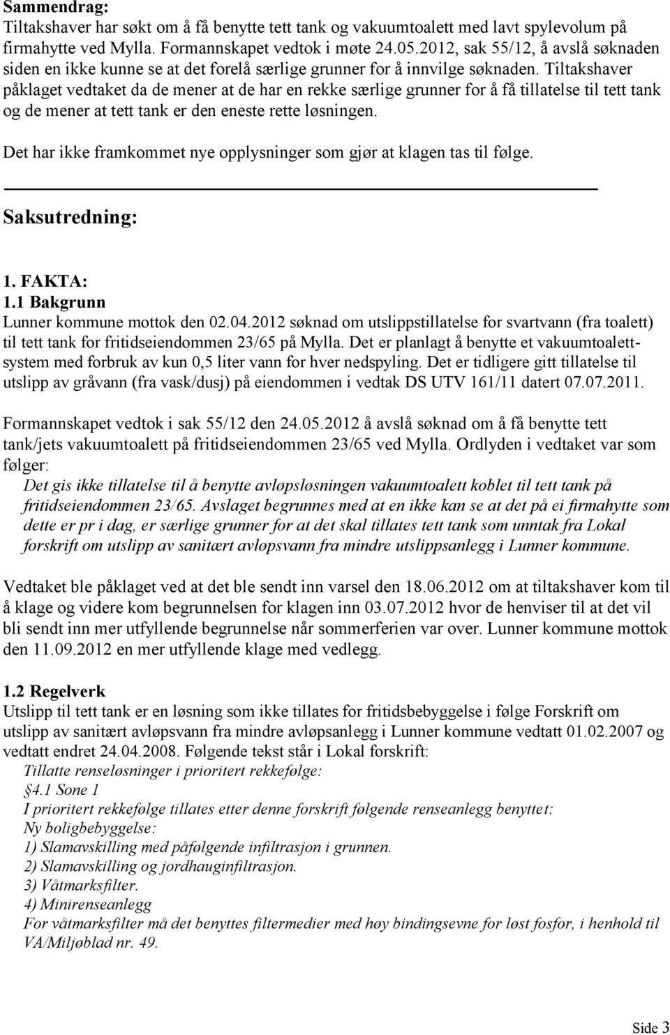 Tiltakshaver påklaget vedtaket da de mener at de har en rekke særlige grunner for å få tillatelse til tett tank og de mener at tett tank er den eneste rette løsningen.