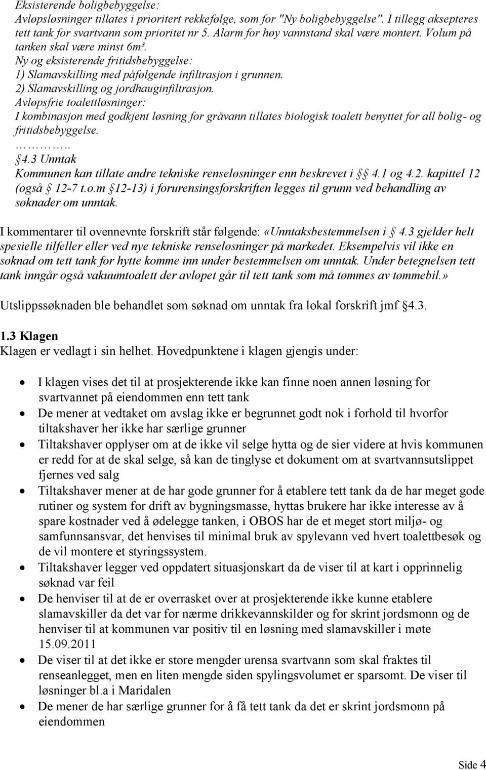 2) Slamavskilling og jordhauginfiltrasjon. Avløpsfrie toalettløsninger: I kombinasjon med godkjent løsning for gråvann tillates biologisk toalett benyttet for all bolig- og fritidsbebyggelse... 4.