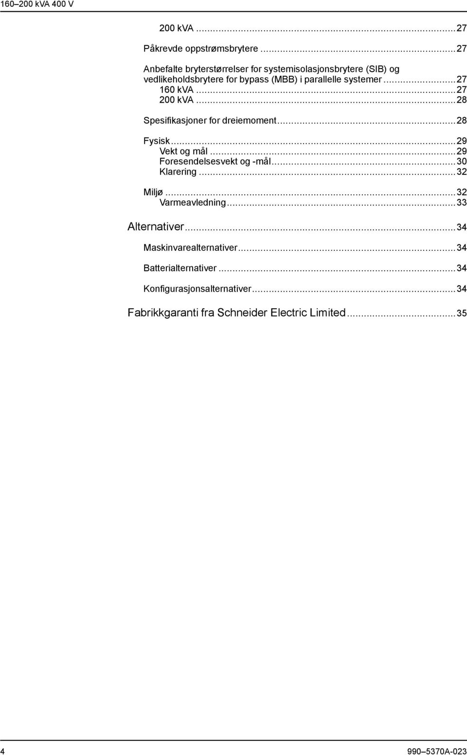 ..27 160 kva...27 200 kva...28 Spesifikasjoner for dreiemoment...28 Fysisk...29 Vekt og mål...29 Foresendelsesvekt og -mål.