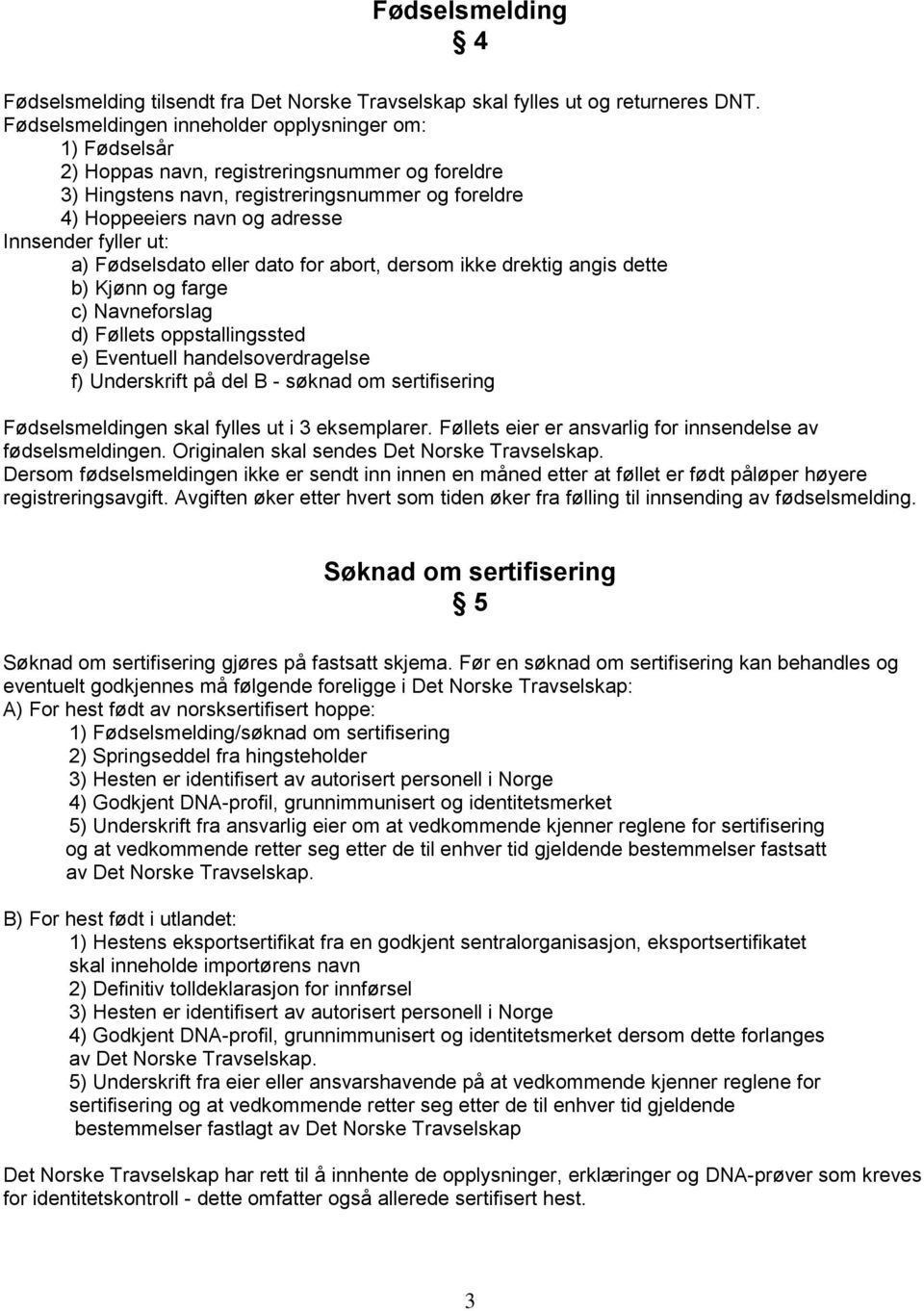 fyller ut: a) Fødselsdato eller dato for abort, dersom ikke drektig angis dette b) Kjønn og farge c) Navneforslag d) Føllets oppstallingssted e) Eventuell handelsoverdragelse f) Underskrift på del B