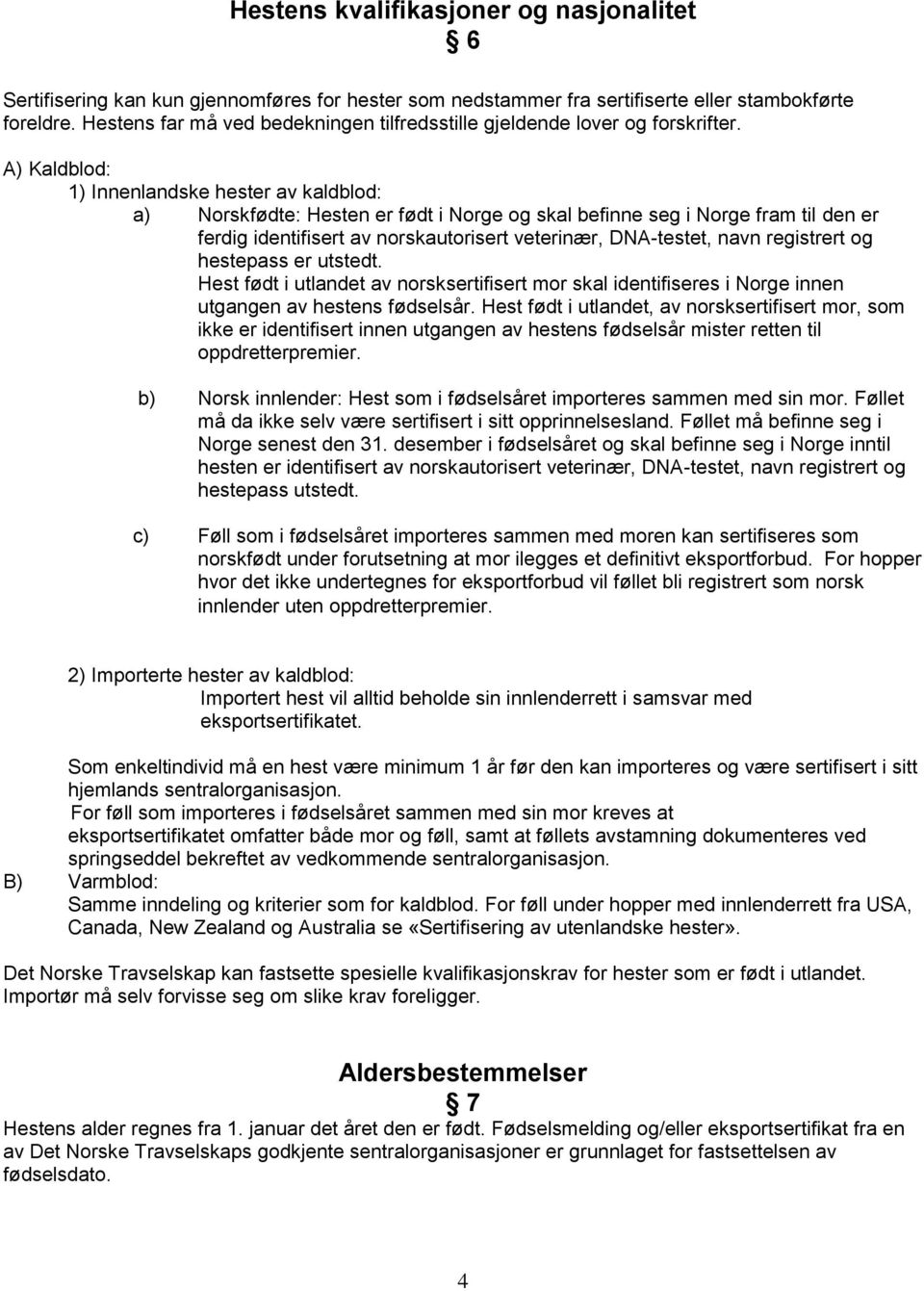 A) Kaldblod: 1) Innenlandske hester av kaldblod: a) Norskfødte: Hesten er født i Norge og skal befinne seg i Norge fram til den er ferdig identifisert av norskautorisert veterinær, DNA-testet, navn