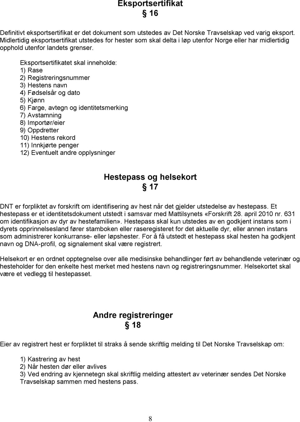 Eksportsertifikatet skal inneholde: 1) Rase 2) Registreringsnummer 3) Hestens navn 4) Fødselsår og dato 5) Kjønn 6) Farge, avtegn og identitetsmerking 7) Avstamning 8) Importør/eier 9) Oppdretter 10)