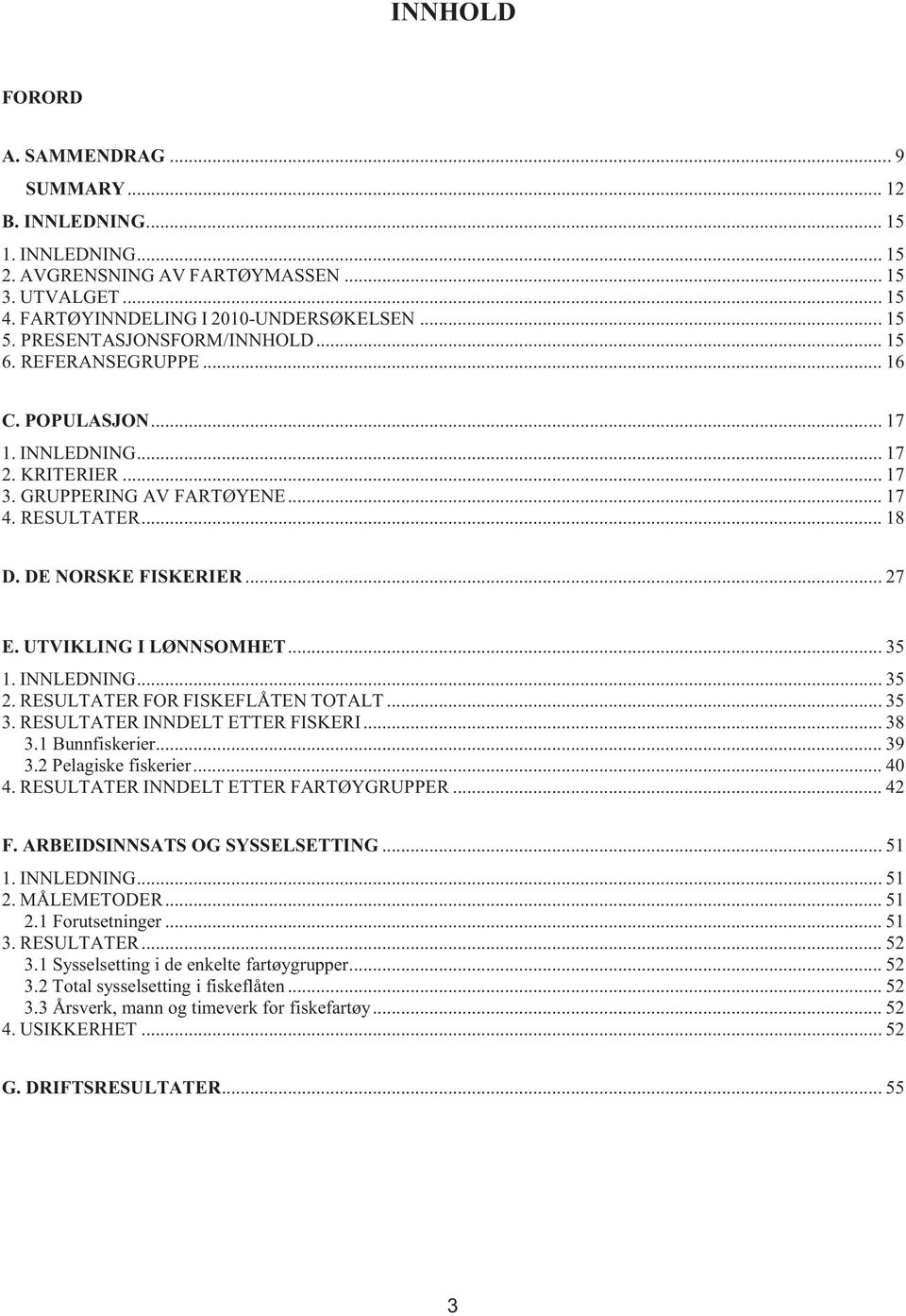 UTVIKLING I LØNNSOMHET... 35 1. INNLEDNING... 35 2. RESULTATER FOR FISKEFLÅTEN TOTALT... 35 3. RESULTATER INNDELT ETTER FISKERI... 38 3.1 Bunnfiskerier... 39 3.2 Pelagiske fiskerier... 40 4.