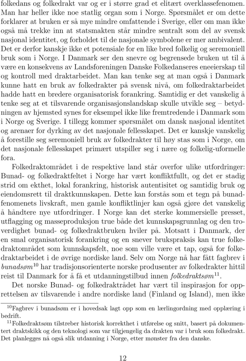 forholdet til de nasjonale symbolene er mer ambivalent. Det er derfor kanskje ikke et potensiale for en like bred folkelig og seremoniell bruk som i Norge.