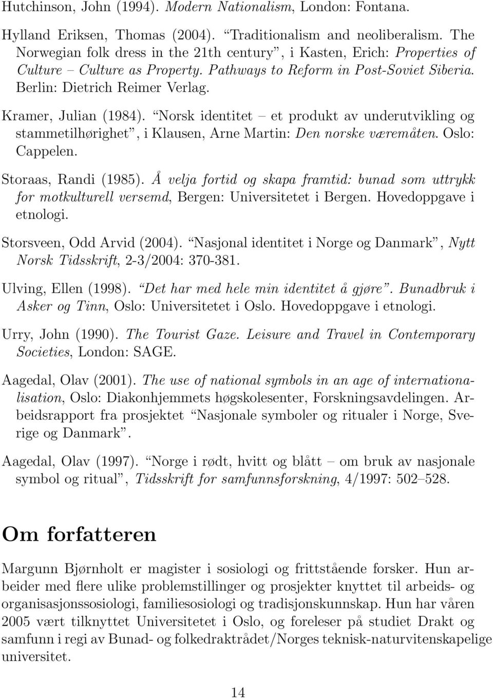 Kramer, Julian (1984). Norsk identitet et produkt av underutvikling og stammetilhørighet, i Klausen, Arne Martin: Den norske væremåten. Oslo: Cappelen. Storaas, Randi (1985).
