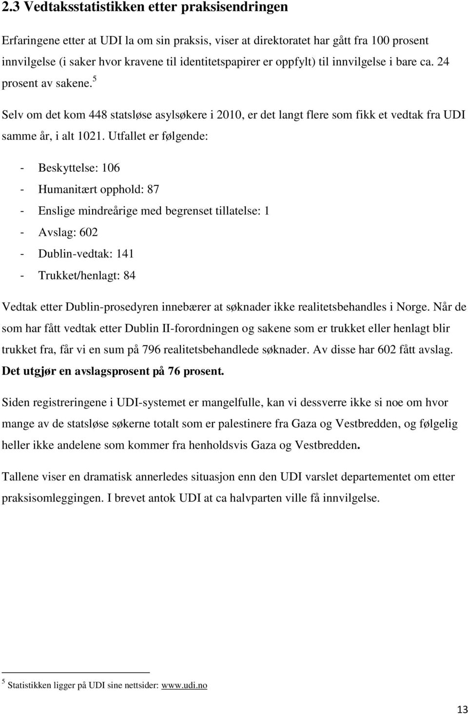 Utfallet er følgende: - Beskyttelse: 106 - Humanitært opphold: 87 - Enslige mindreårige med begrenset tillatelse: 1 - Avslag: 602 - Dublin-vedtak: 141 - Trukket/henlagt: 84 Vedtak etter