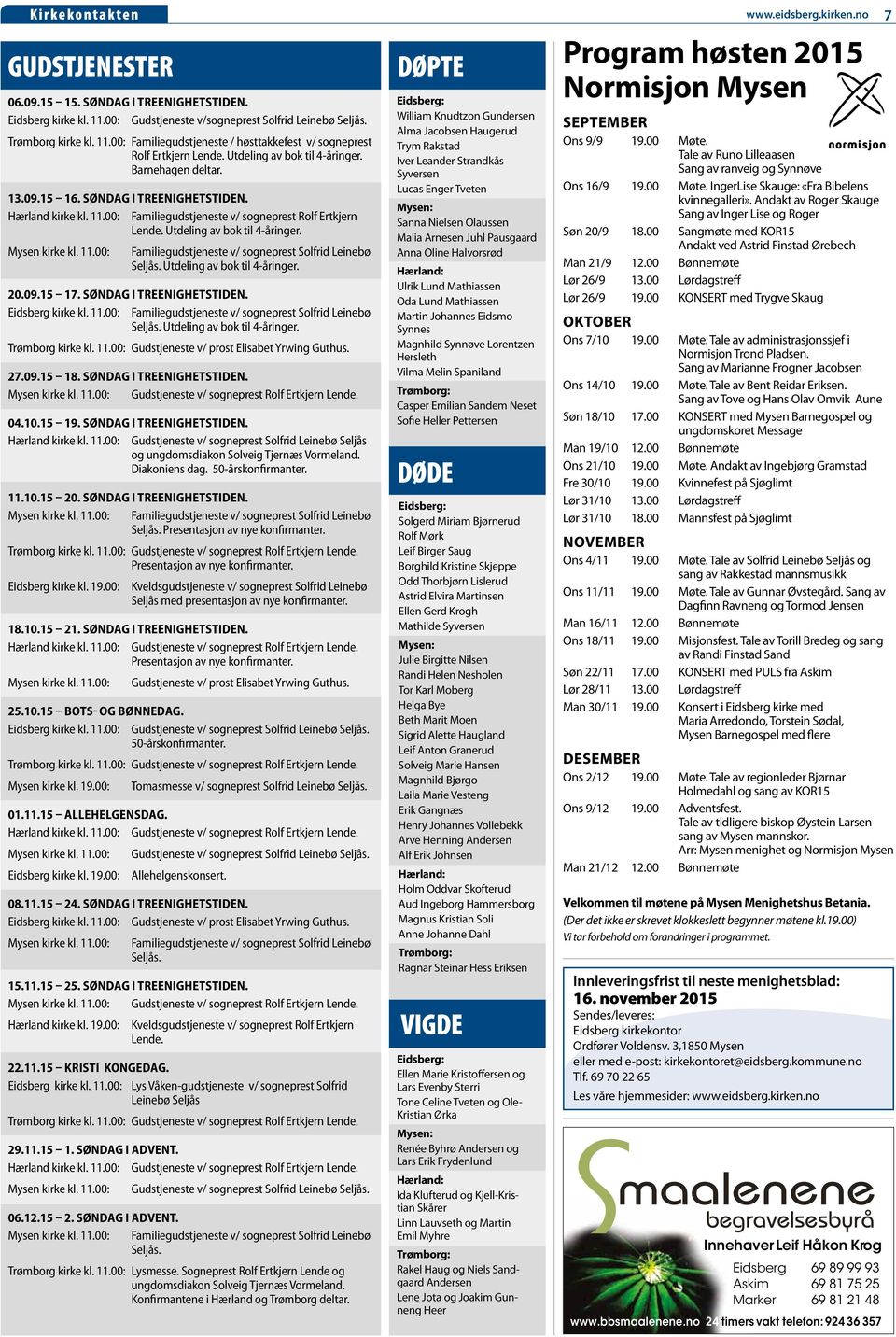 Mysen kirke kl. 11.00: Familiegudstjeneste v/ sogneprest Solfrid Leinebø Seljås. Utdeling av bok til 4-åringer. 20.09.15 17. SØNDAG I TREENIGHETSTIDEN. Eidsberg kirke kl. 11.00: Familiegudstjeneste v/ sogneprest Solfrid Leinebø Seljås. Utdeling av bok til 4-åringer. Trømborg kirke kl.