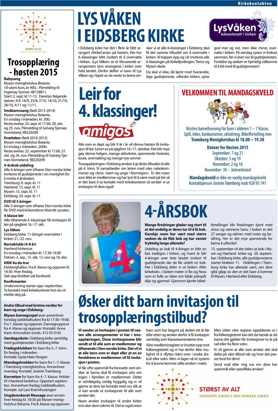 kl 17.00, 28. okt. og 25. nov. Påmelding til Solveig Tjernæs Vormeland, 98220299 Knøttekor (født 2010-2012) Mysen menighetshus Betania En tirsdag i måneden, 200kr. Neste øvelse: 22. september kl 17.