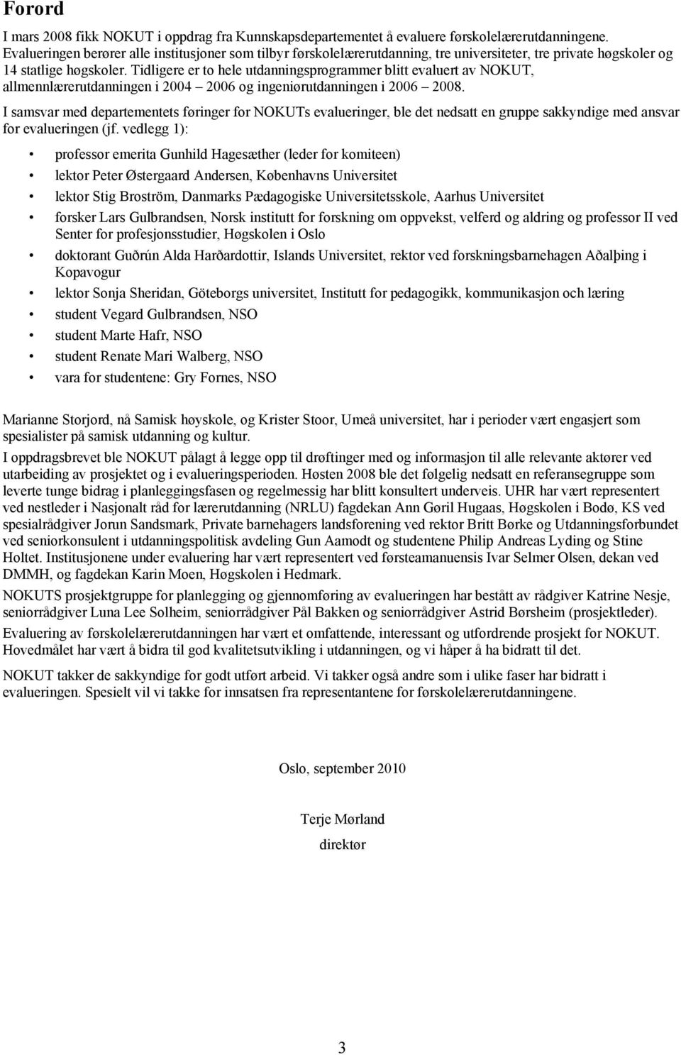 Tidligere er to hele utdanningsprogrammer blitt evaluert av NOKUT, allmennlærerutdanningen i 2004 2006 og ingeniørutdanningen i 2006 2008.