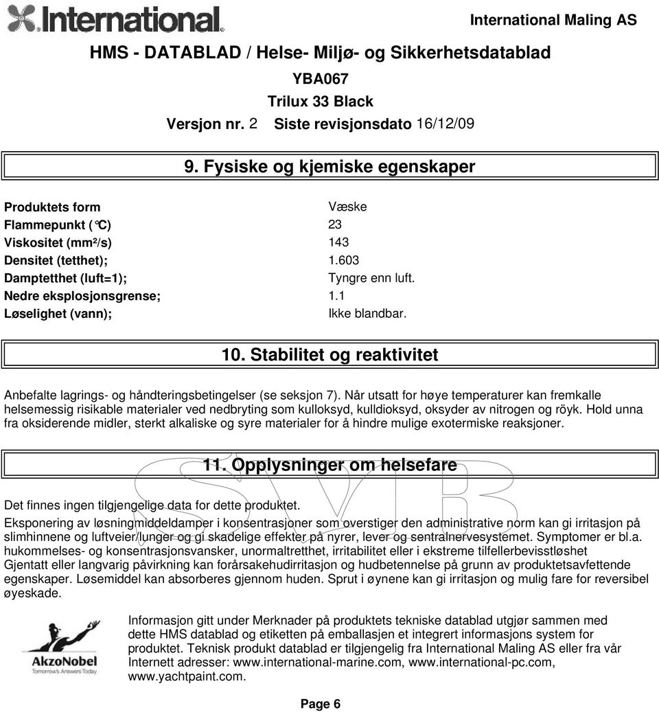 Når utsatt for høye temperaturer kan fremkalle helsemessig risikable materialer ved nedbryting som kulloksyd, kulldioksyd, oksyder av nitrogen og röyk.