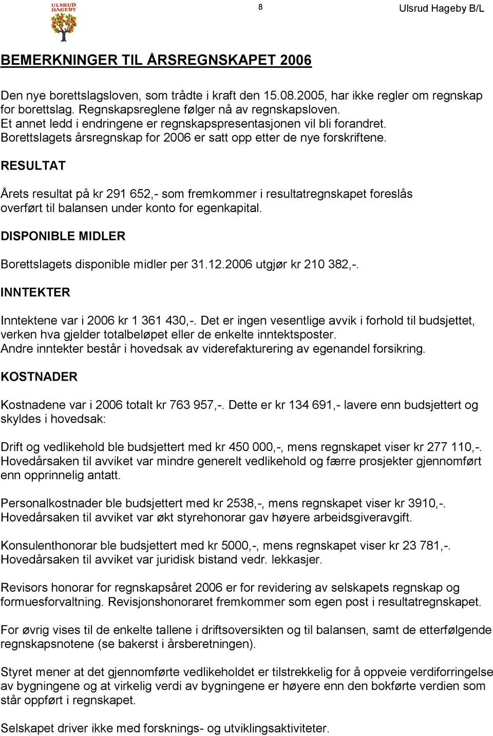 RESULTAT Årets resultat på kr 291 652,- som fremkommer i resultatregnskapet foreslås overført til balansen under konto for egenkapital. DISPONIBLE MIDLER Borettslagets disponible midler per 31.12.