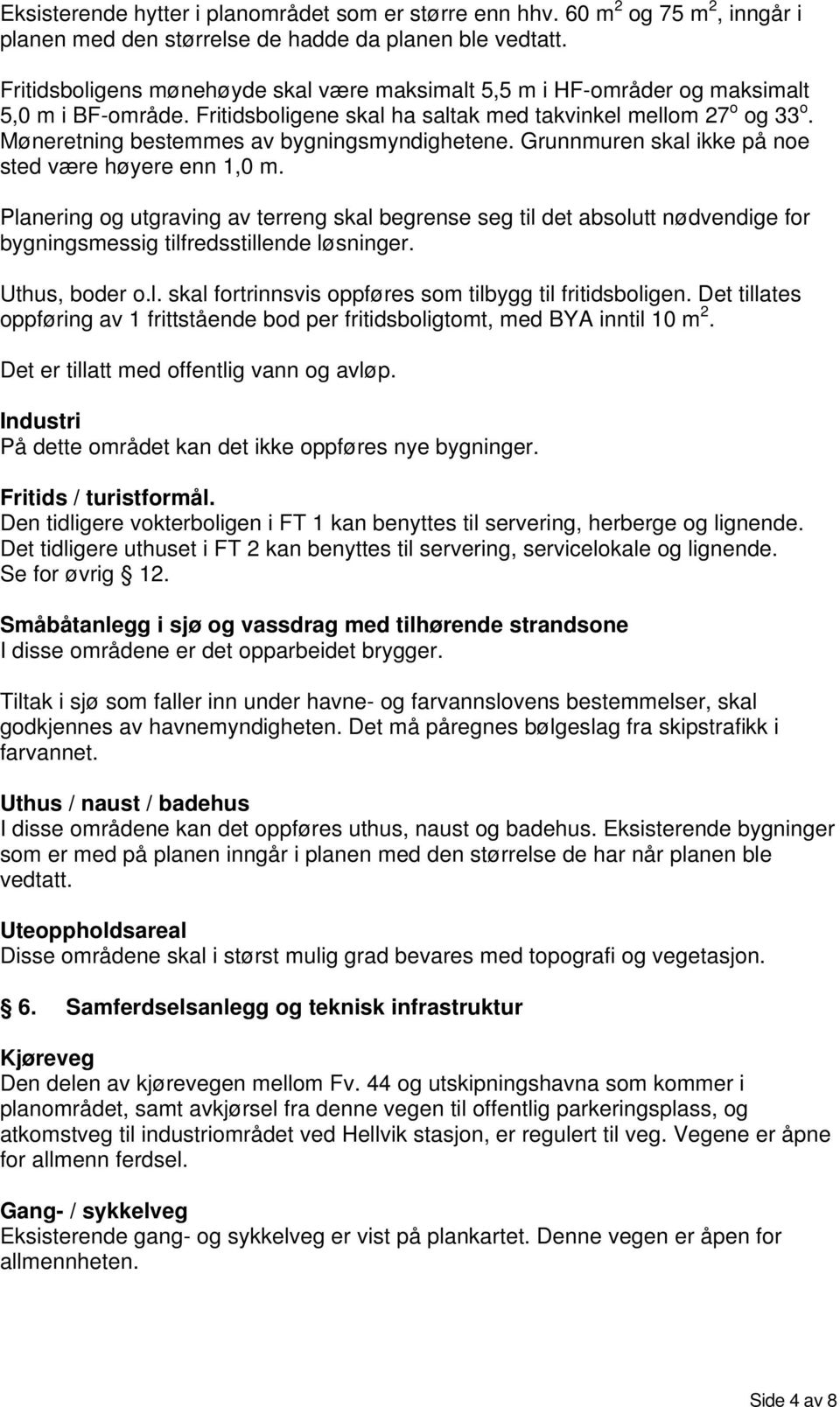 Møneretning bestemmes av bygningsmyndighetene. Grunnmuren skal ikke på noe sted være høyere enn 1,0 m.