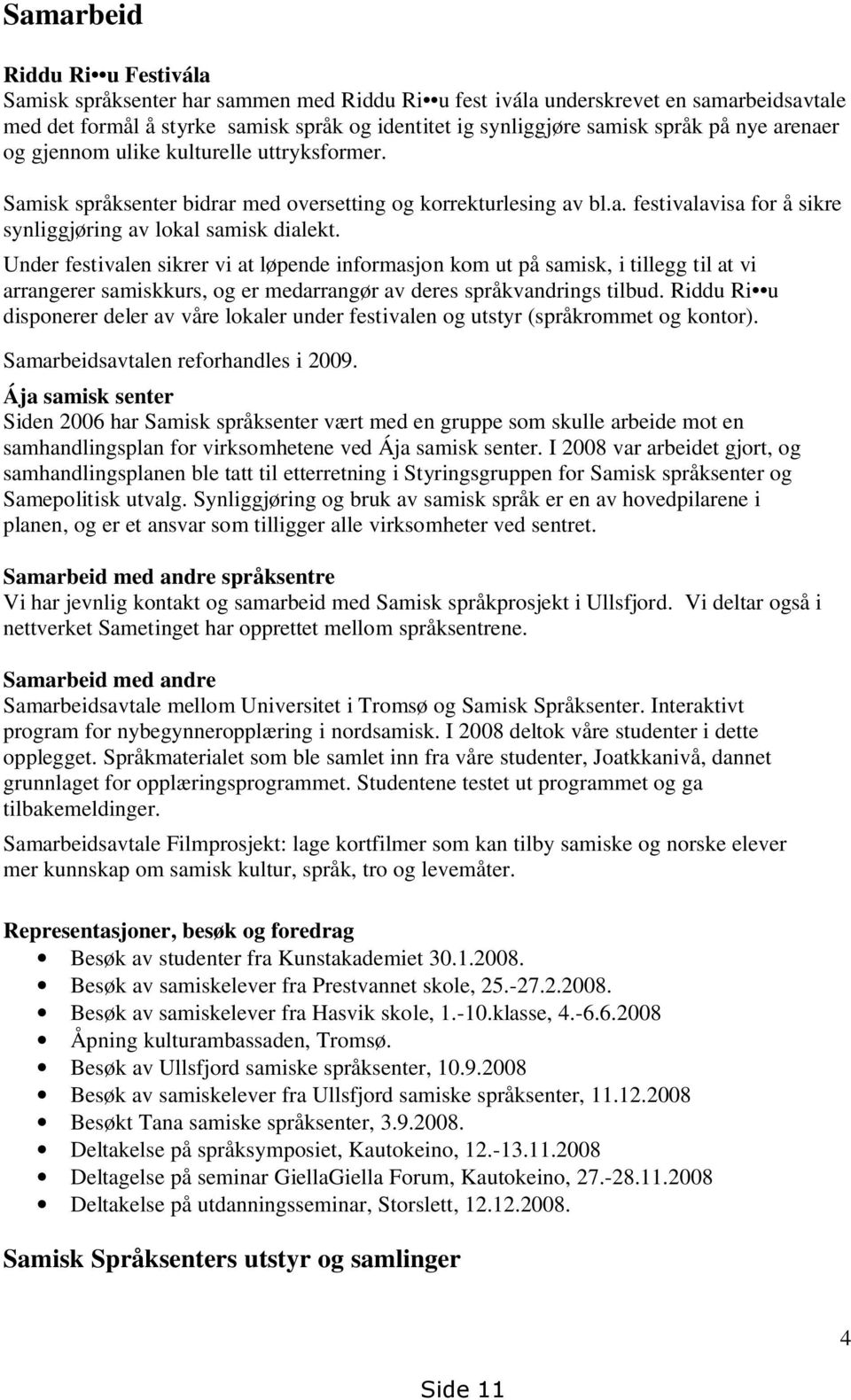 Under festivalen sikrer vi at løpende informasjon kom ut på samisk, i tillegg til at vi arrangerer samiskkurs, og er medarrangør av deres språkvandrings tilbud.