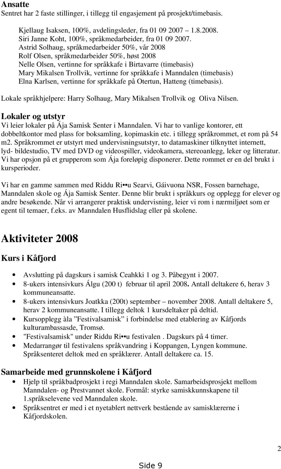 Astrid Solhaug, språkmedarbeider 50%, vår 2008 Rolf Olsen, språkmedarbeider 50%, høst 2008 Nelle Olsen, vertinne for språkkafe i Birtavarre (timebasis) Mary Mikalsen Trollvik, vertinne for språkkafe