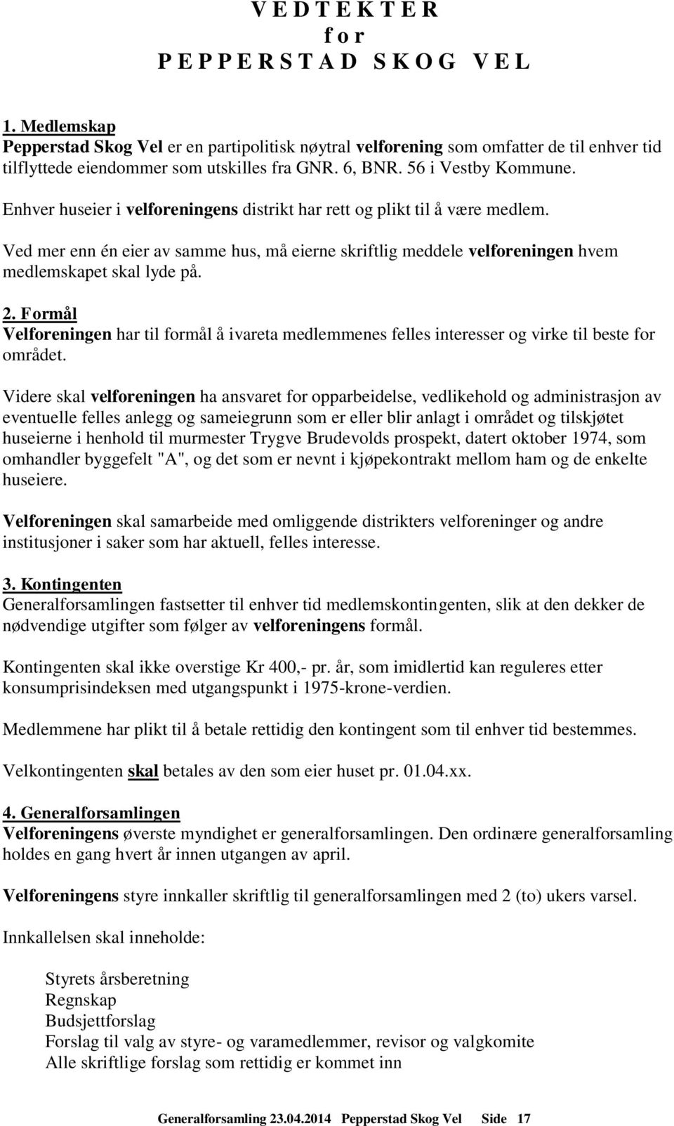 Enhver huseier i velforeningens distrikt har rett og plikt til å være medlem. Ved mer enn én eier av samme hus, må eierne skriftlig meddele velforeningen hvem medlemskapet skal lyde på. 2.