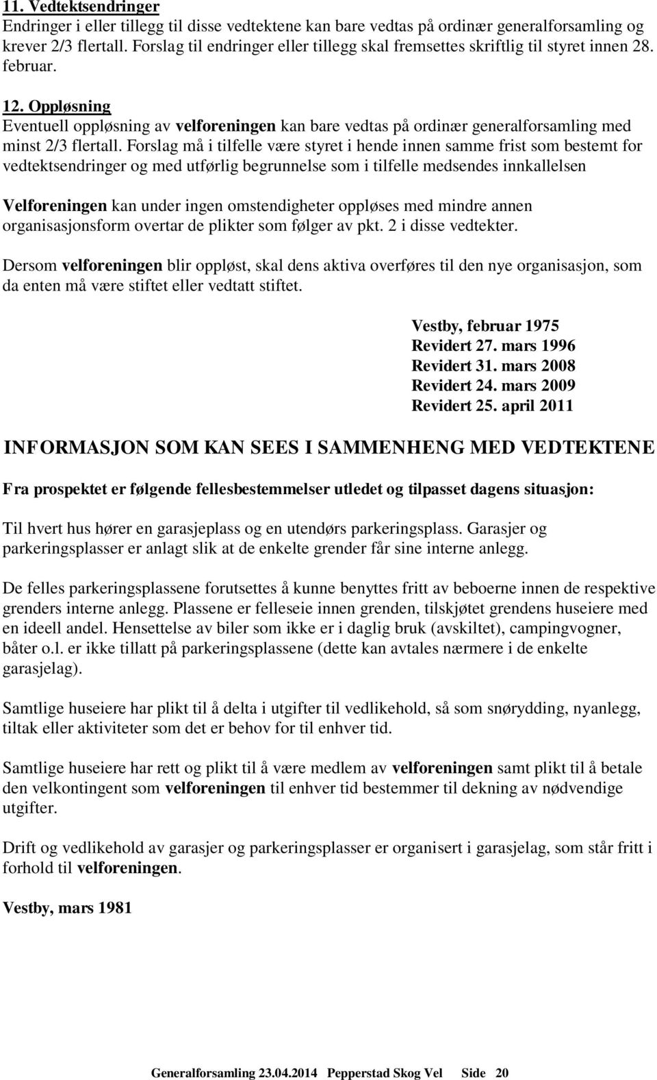 Oppløsning Eventuell oppløsning av velforeningen kan bare vedtas på ordinær generalforsamling med minst 2/3 flertall.