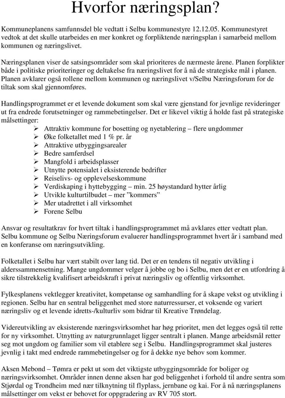 Næringsplanen viser de satsingsområder som skal prioriteres de nærmeste årene. Planen forplikter både i politiske prioriteringer og deltakelse fra næringslivet for å nå de strategiske mål i planen.