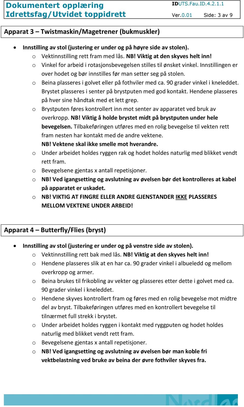 o Beina plasseres i golvet eller på fothviler med ca. 90 grader vinkel i kneleddet. Brystet plasseres i senter på brystputen med god kontakt. Hendene plasseres på hver sine håndtak med et lett grep.