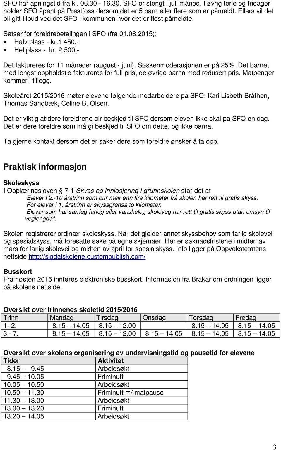 2 500,- Det faktureres for 11 måneder (august - juni). Søskenmoderasjonen er på 25%. Det barnet med lengst oppholdstid faktureres for full pris, de øvrige barna med redusert pris.