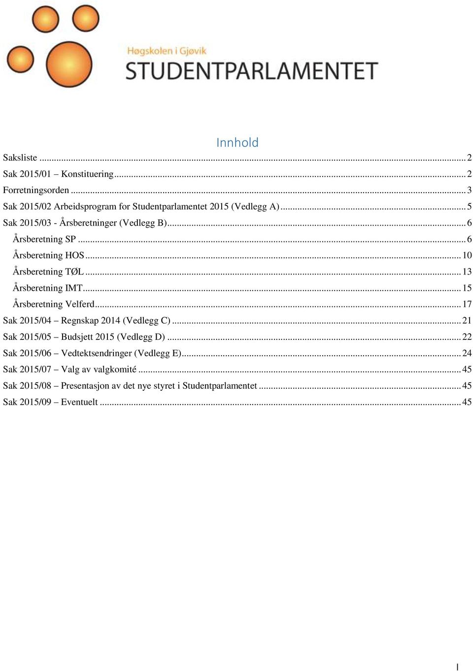 .. 15 Årsberetning Velferd... 17 Sak 2015/04 Regnskap 2014 (Vedlegg C)... 21 Sak 2015/05 Budsjett 2015 (Vedlegg D).