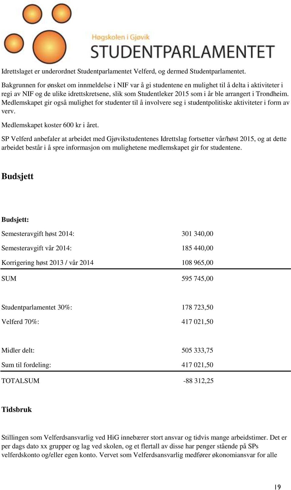 Trondheim. Medlemskapet gir også mulighet for studenter til å involvere seg i studentpolitiske aktiviteter i form av verv. Medlemskapet koster 600 kr i året.