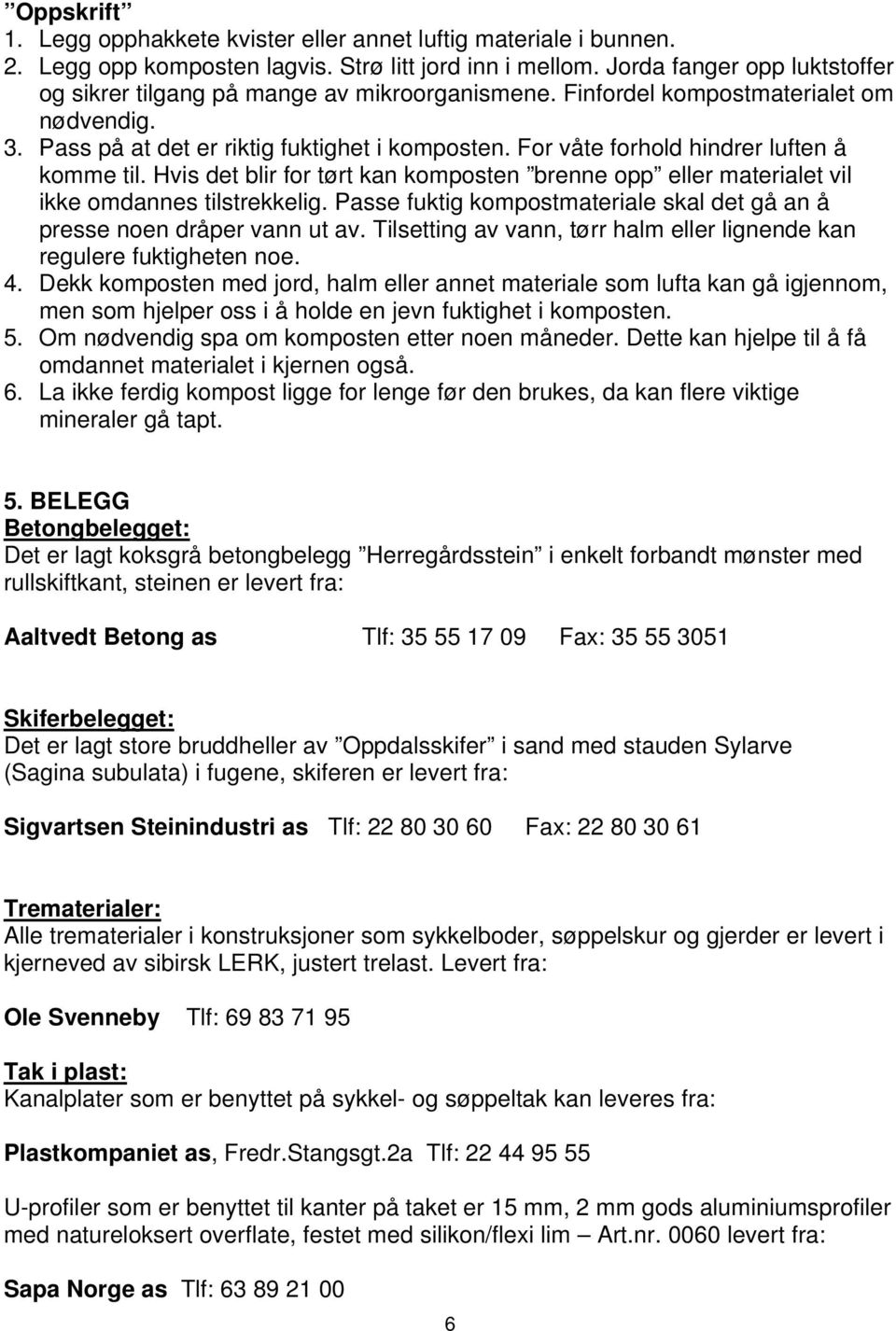 For våte forhold hindrer luften å komme til. Hvis det blir for tørt kan komposten brenne opp eller materialet vil ikke omdannes tilstrekkelig.