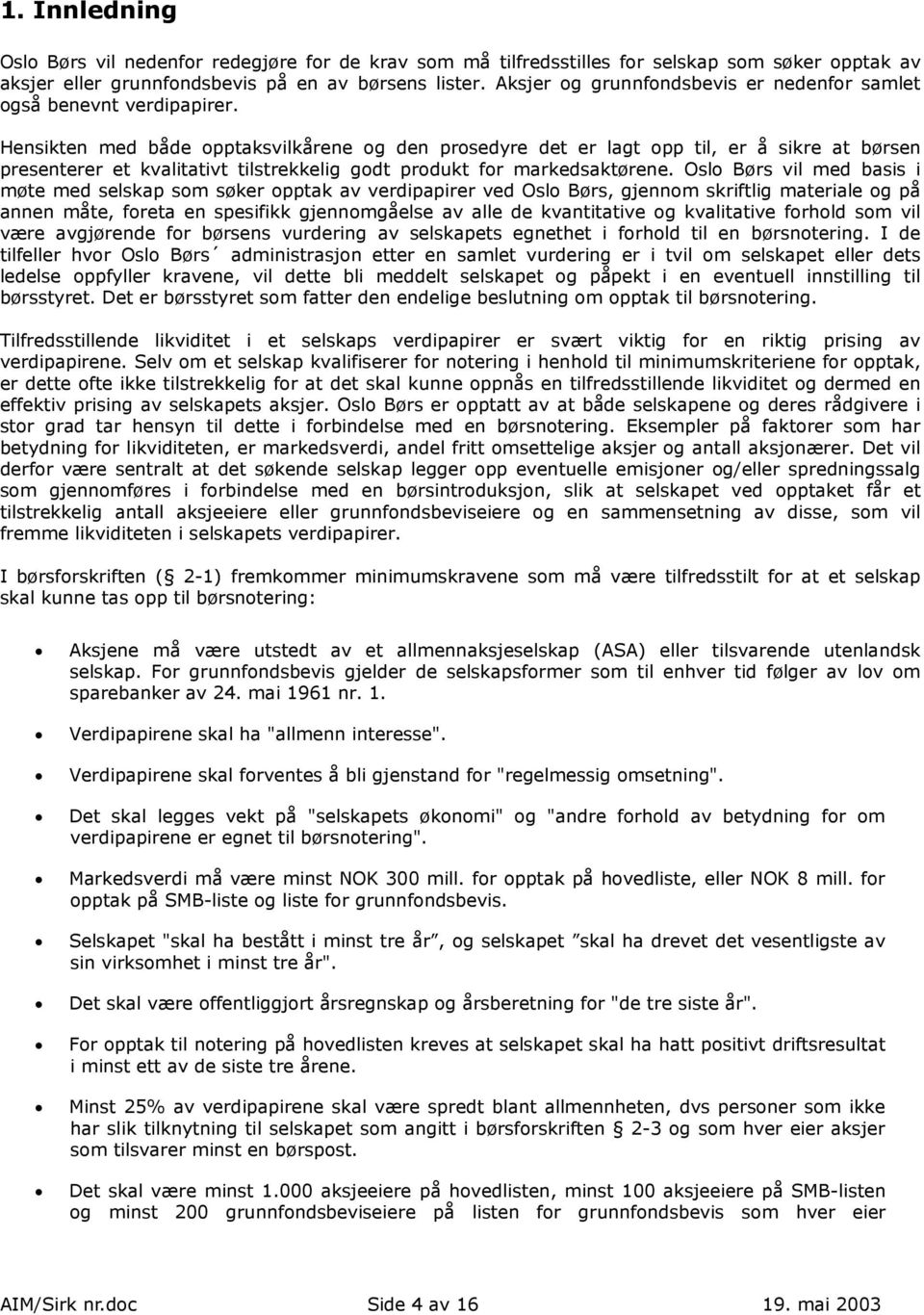 Hensikten med både opptaksvilkårene og den prosedyre det er lagt opp til, er å sikre at børsen presenterer et kvalitativt tilstrekkelig godt produkt for markedsaktørene.