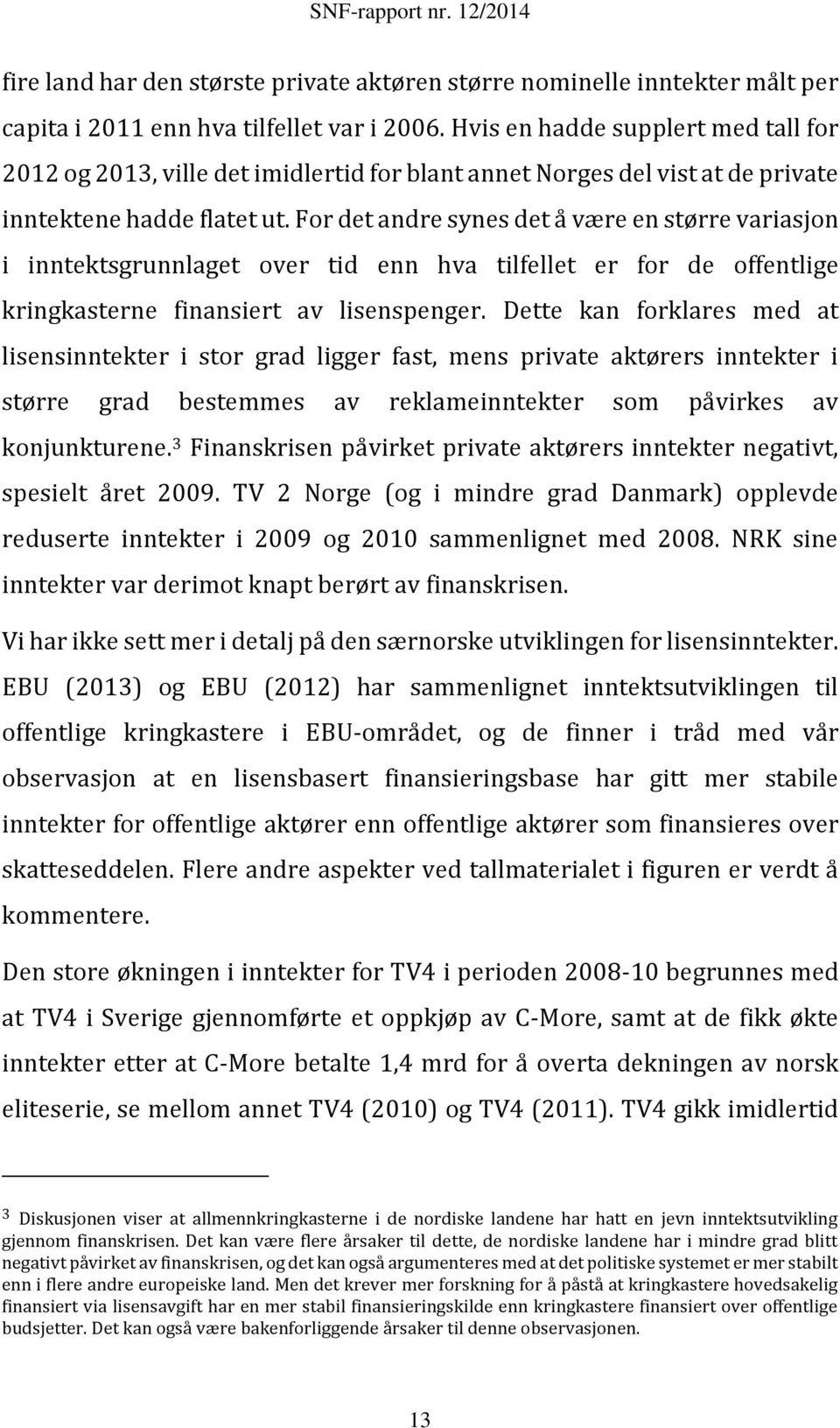 For det andre synes det å være en større variasjon i inntektsgrunnlaget over tid enn hva tilfellet er for de offentlige kringkasterne finansiert av lisenspenger.