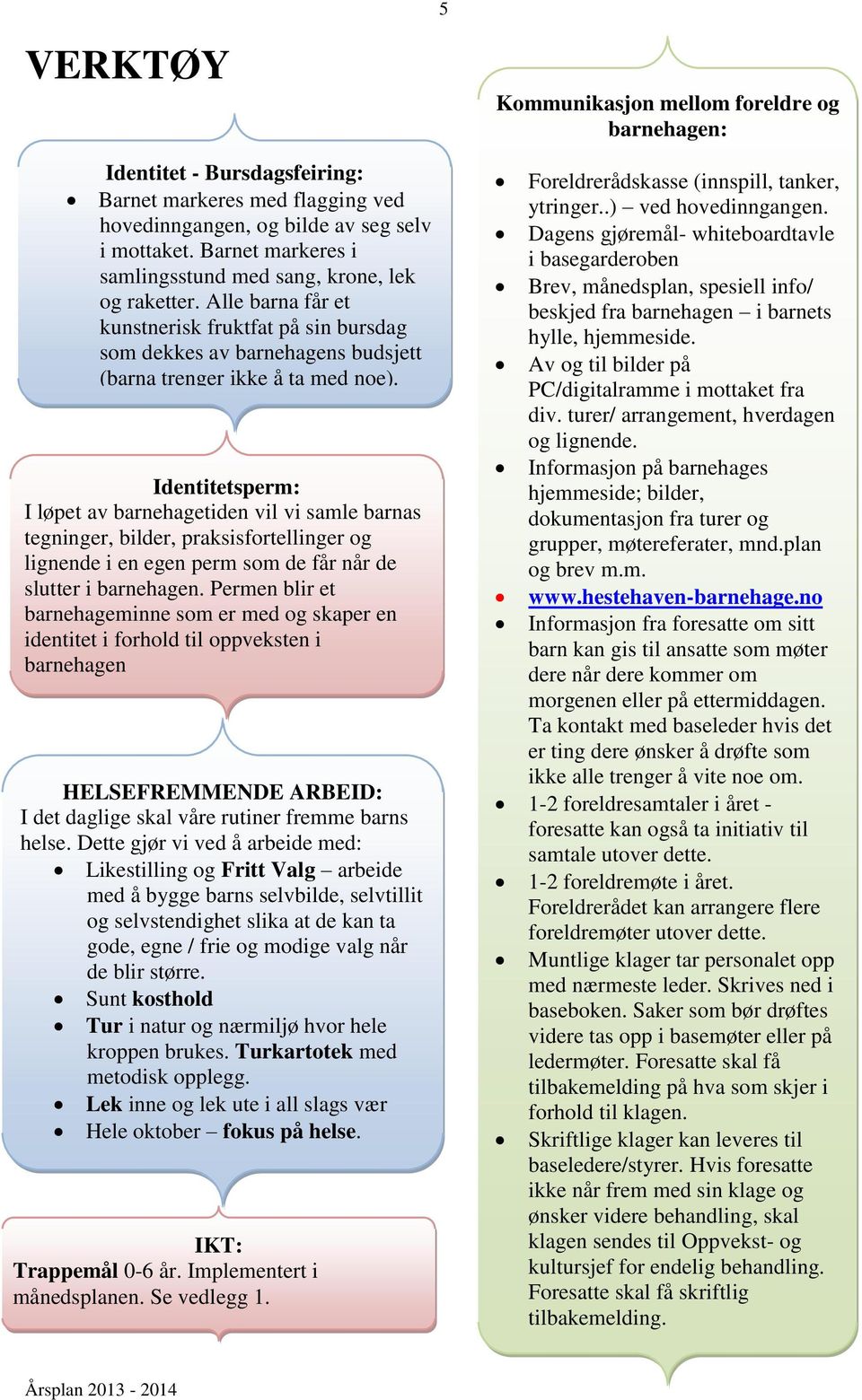 Identitetsperm: I løpet av barnehagetiden vil vi samle barnas tegninger, bilder, praksisfortellinger og lignende i en egen perm som de får når de slutter i barnehagen.