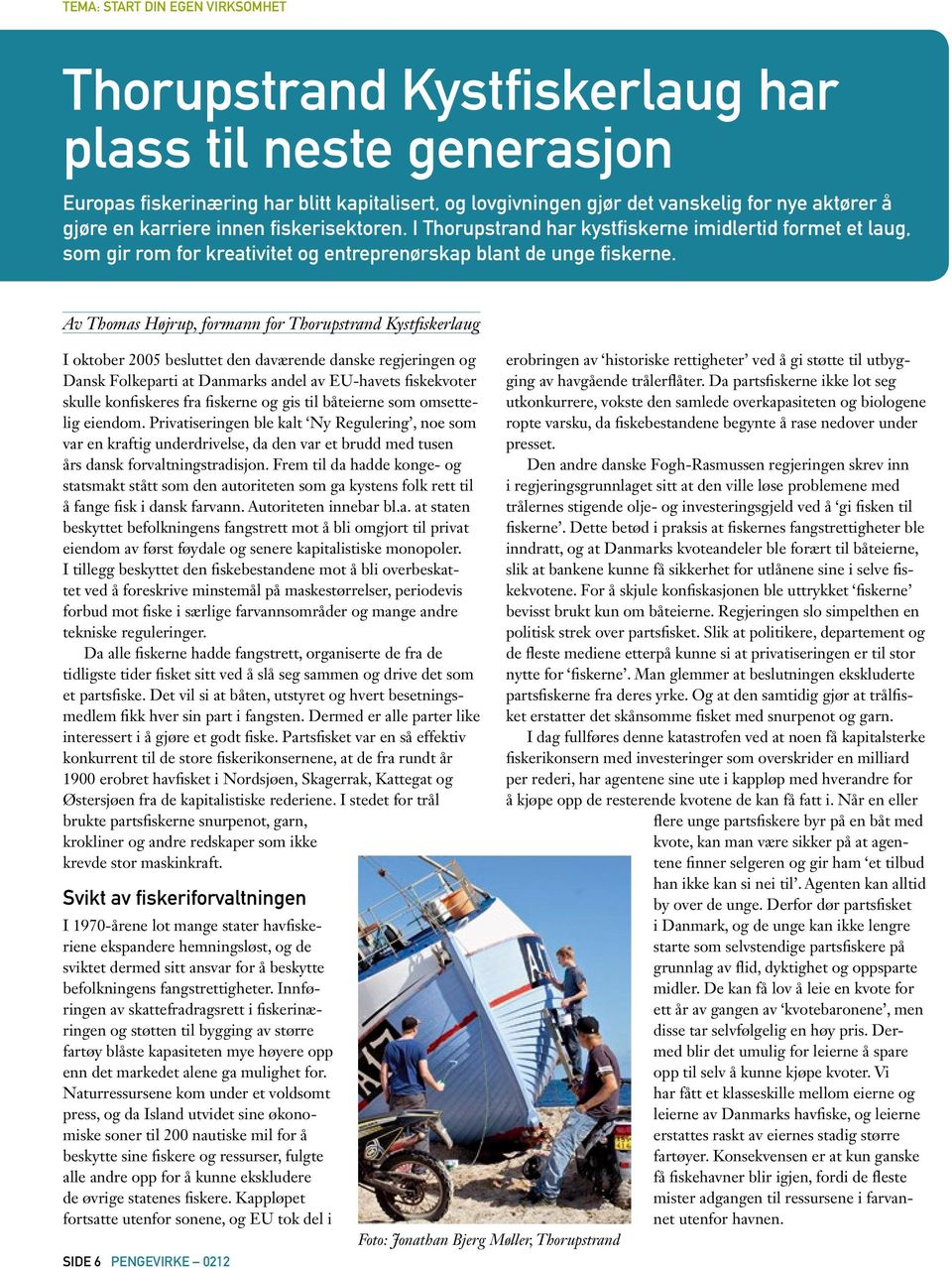 Av Thomas Højrup, formann for Thorupstrand Kystfiskerlaug I oktober 2005 besluttet den daværende danske regjeringen og Dansk Folkeparti at Danmarks andel av EU-havets fiskekvoter skulle konfiskeres