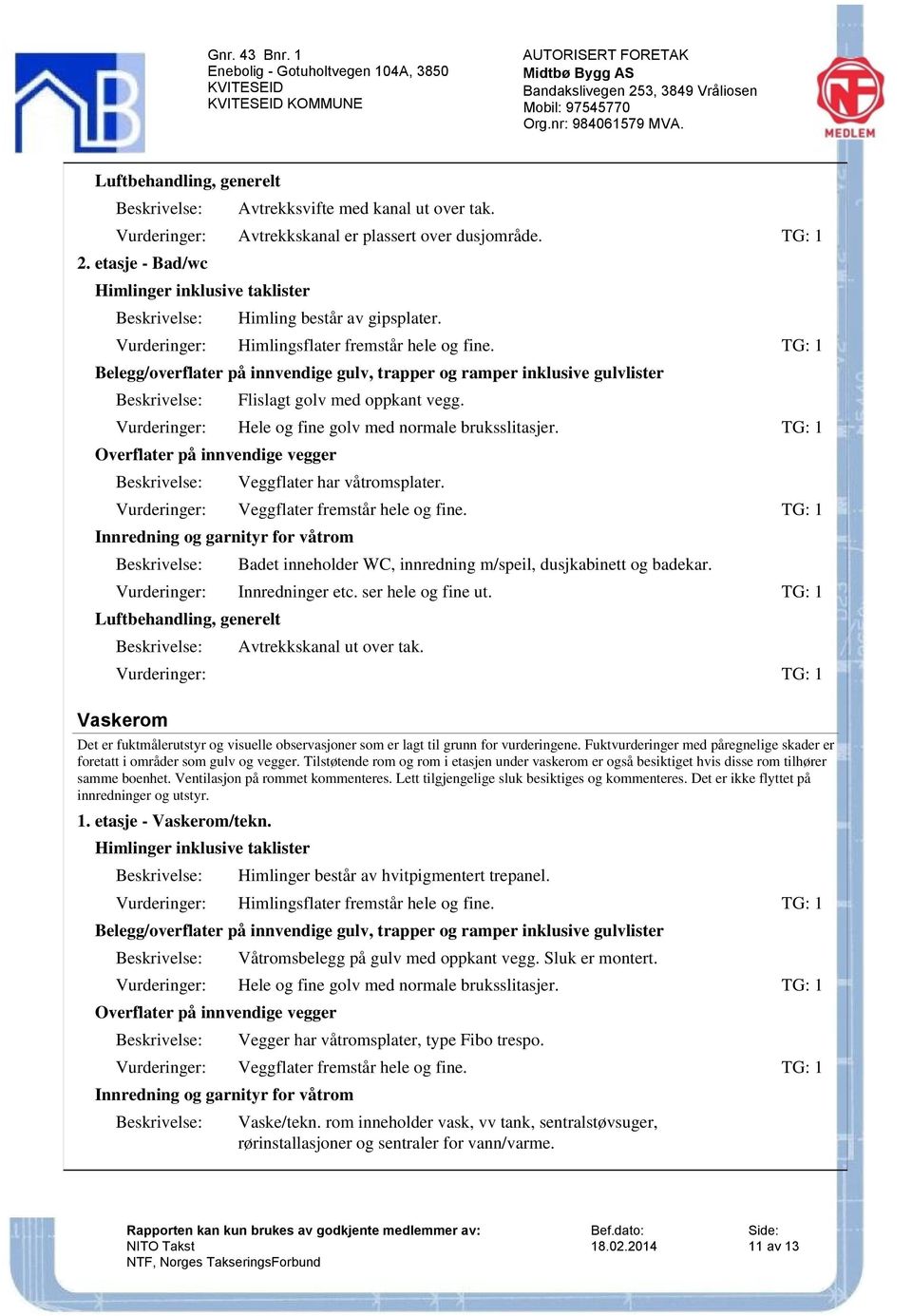 Vurderinger: Himlingsflater fremstår hele og fine. Belegg/overflater på innvendige gulv, trapper og ramper inklusive gulvlister Flislagt golv med oppkant vegg.